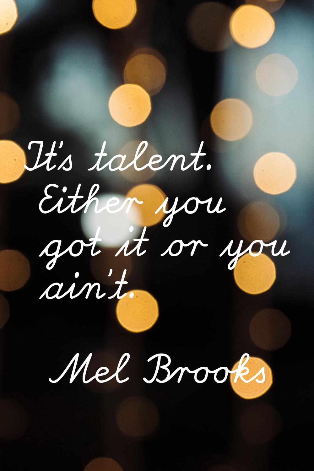 It's talent. Either you got it or you ain't.