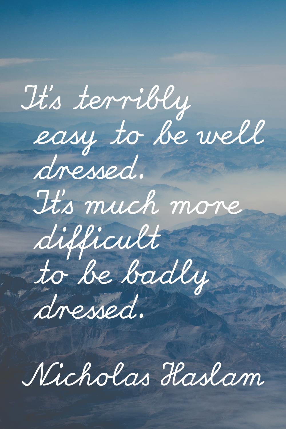 It's terribly easy to be well dressed. It's much more difficult to be badly dressed.