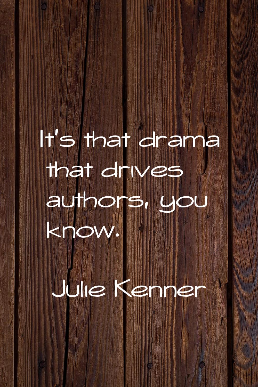 It's that drama that drives authors, you know.