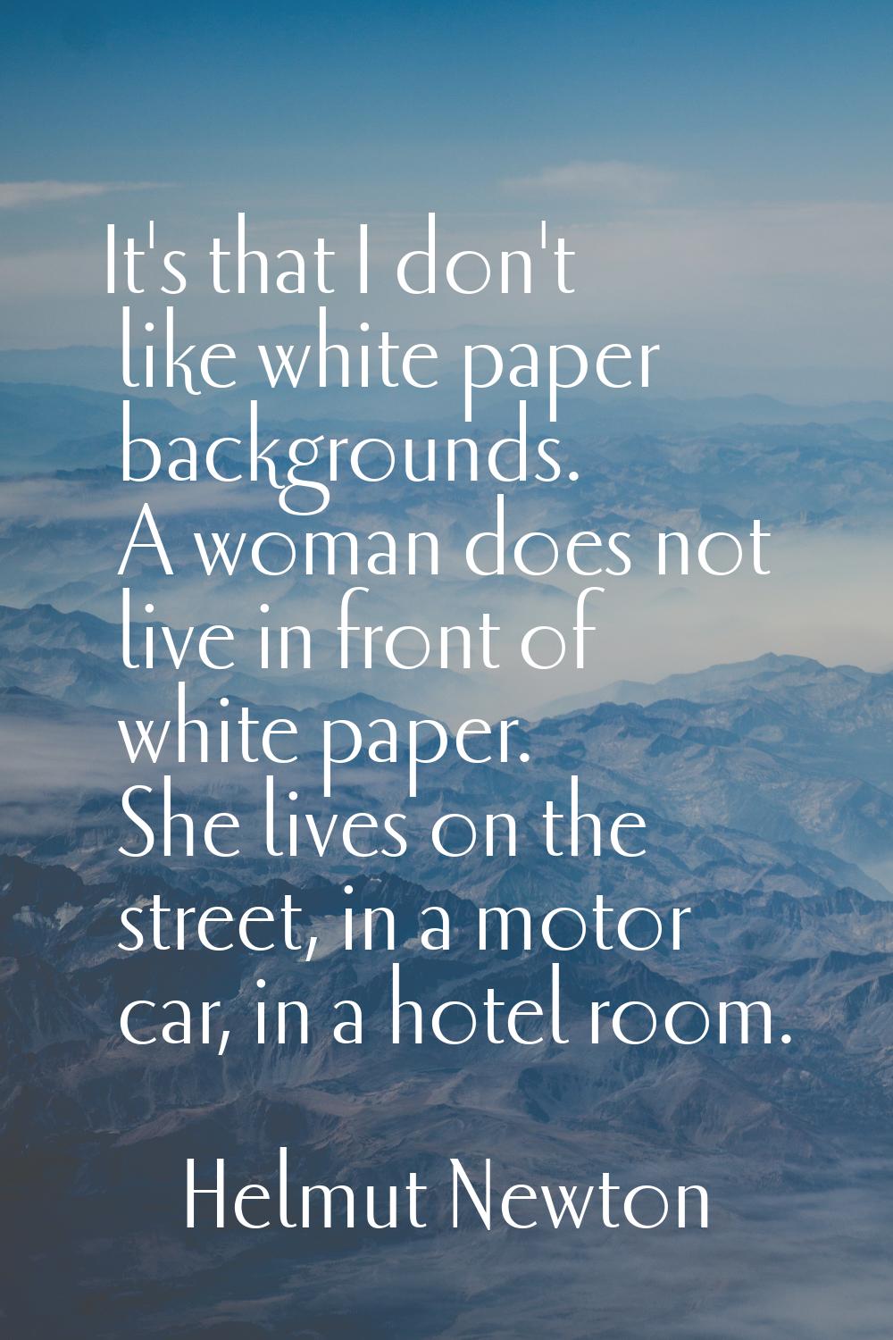 It's that I don't like white paper backgrounds. A woman does not live in front of white paper. She 