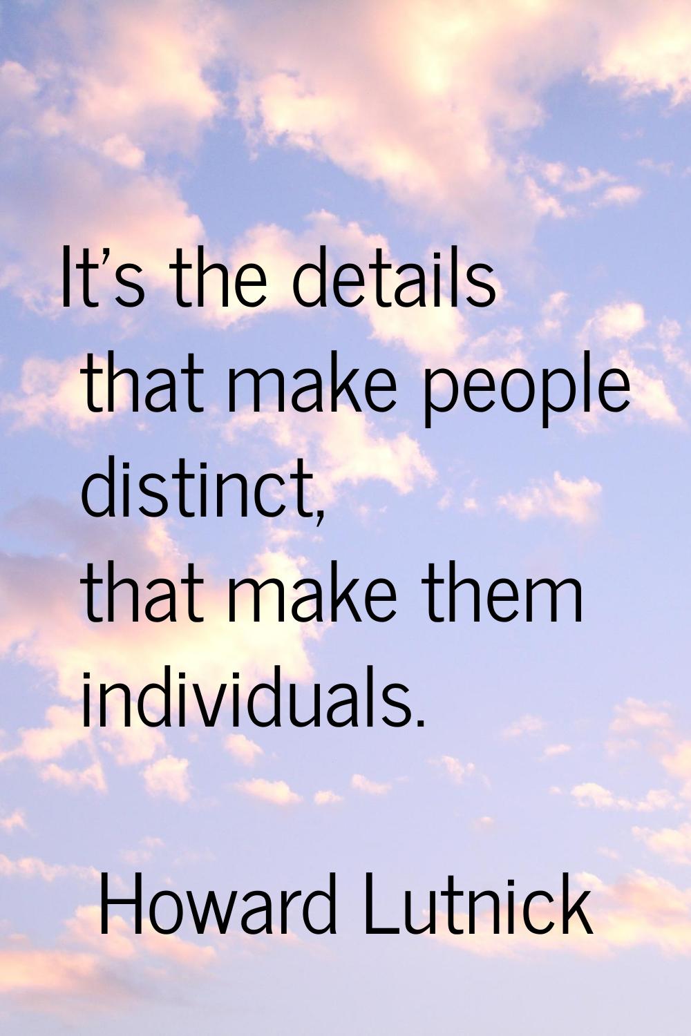 It's the details that make people distinct, that make them individuals.