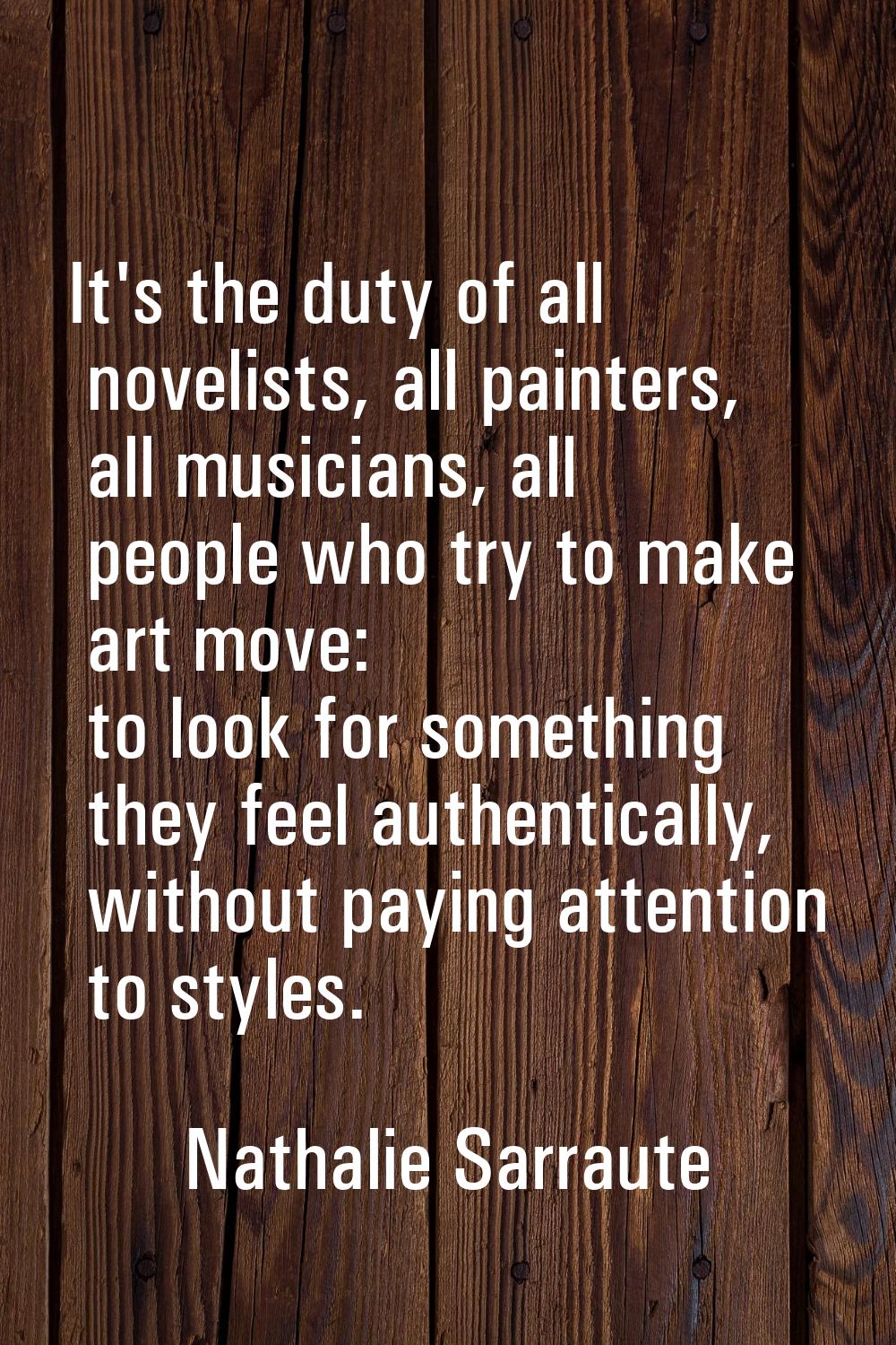 It's the duty of all novelists, all painters, all musicians, all people who try to make art move: t
