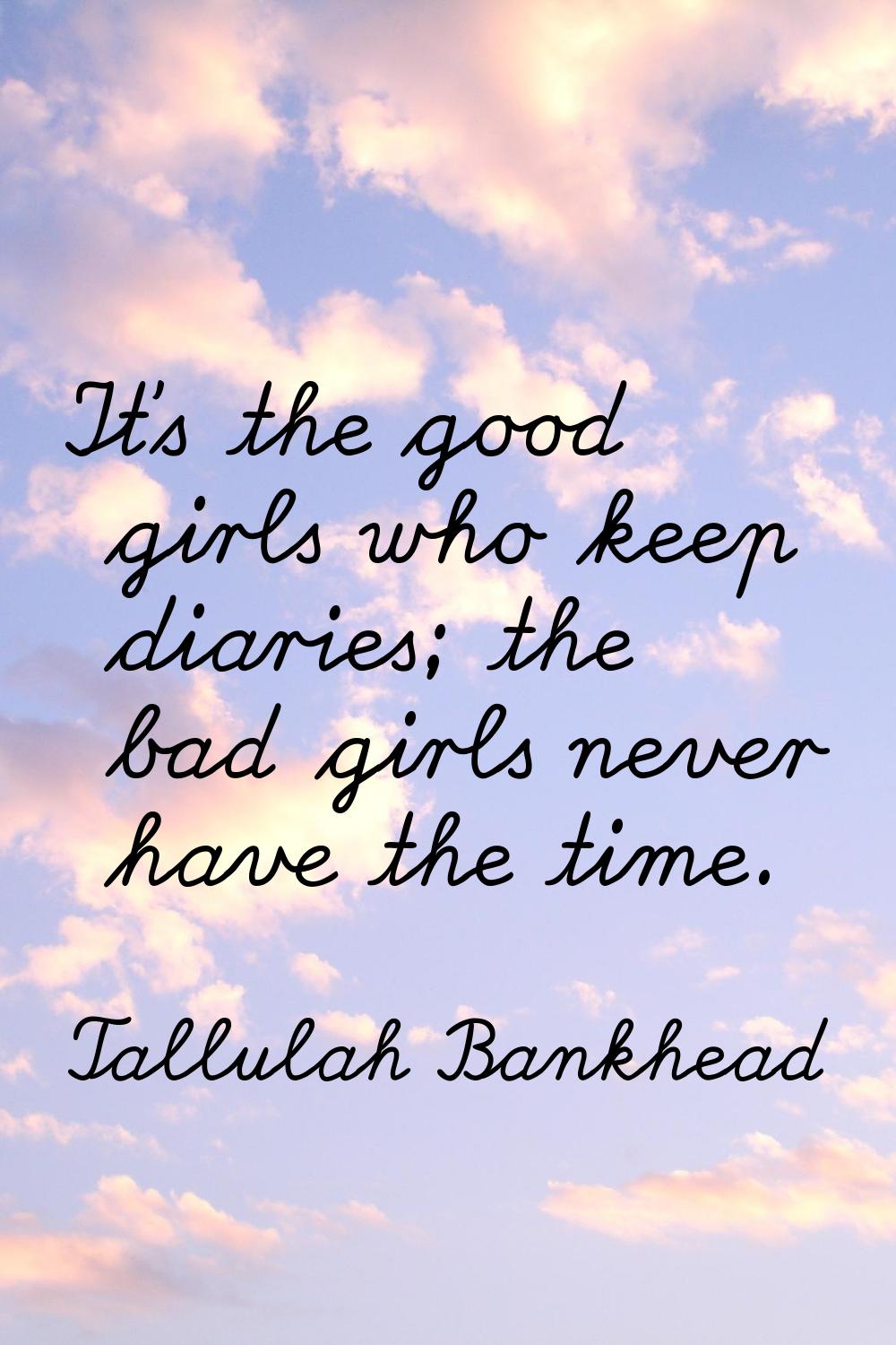It's the good girls who keep diaries; the bad girls never have the time.