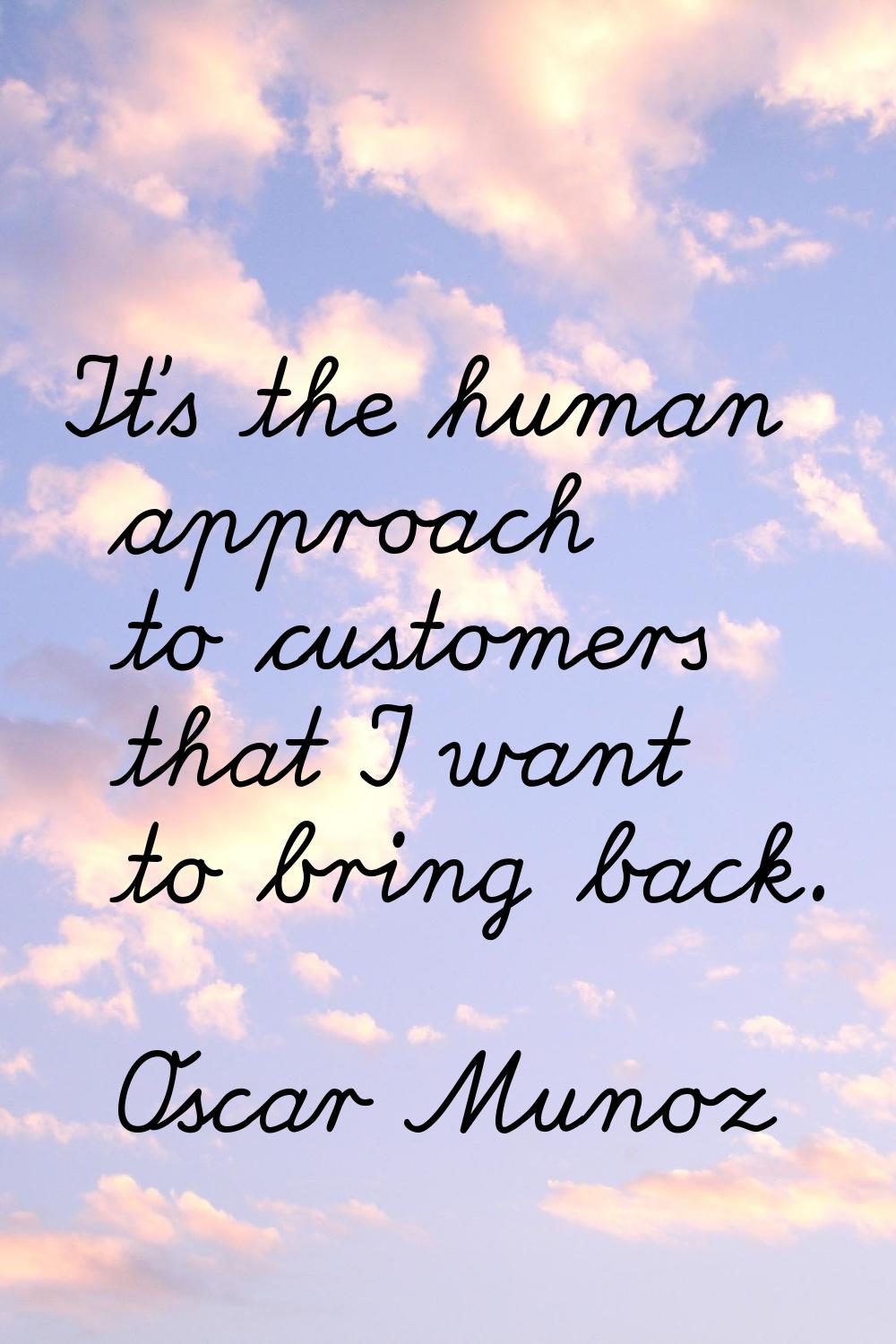 It's the human approach to customers that I want to bring back.