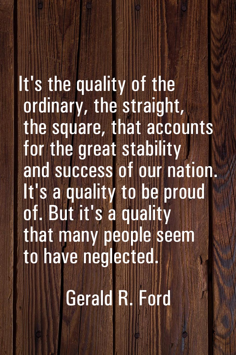 It's the quality of the ordinary, the straight, the square, that accounts for the great stability a