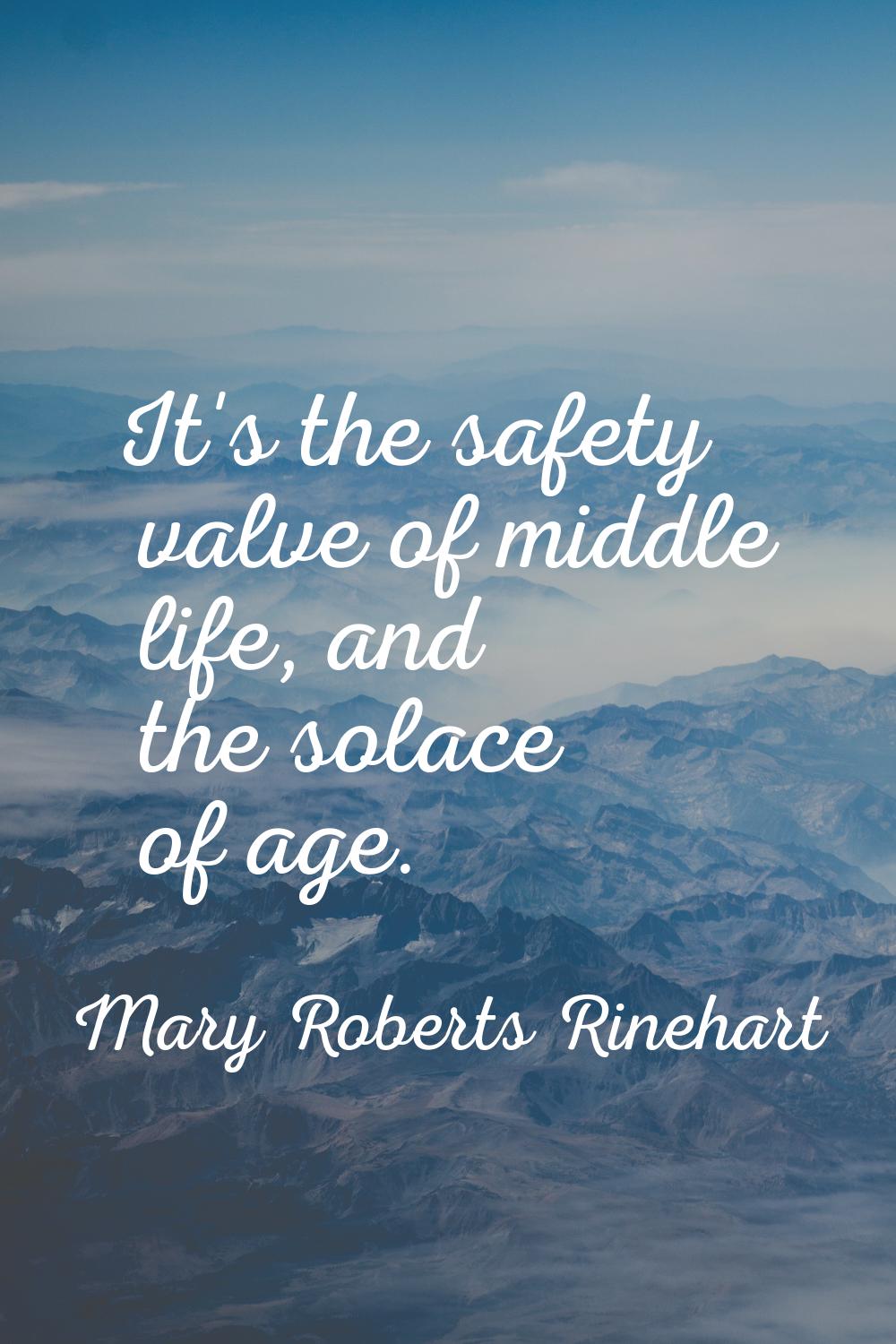 It's the safety valve of middle life, and the solace of age.