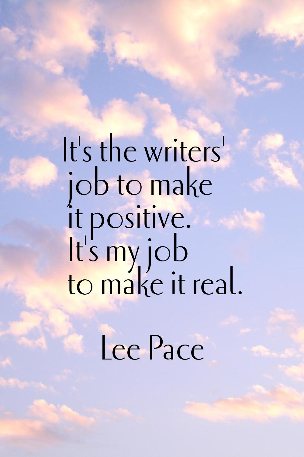 It's the writers' job to make it positive. It's my job to make it real.