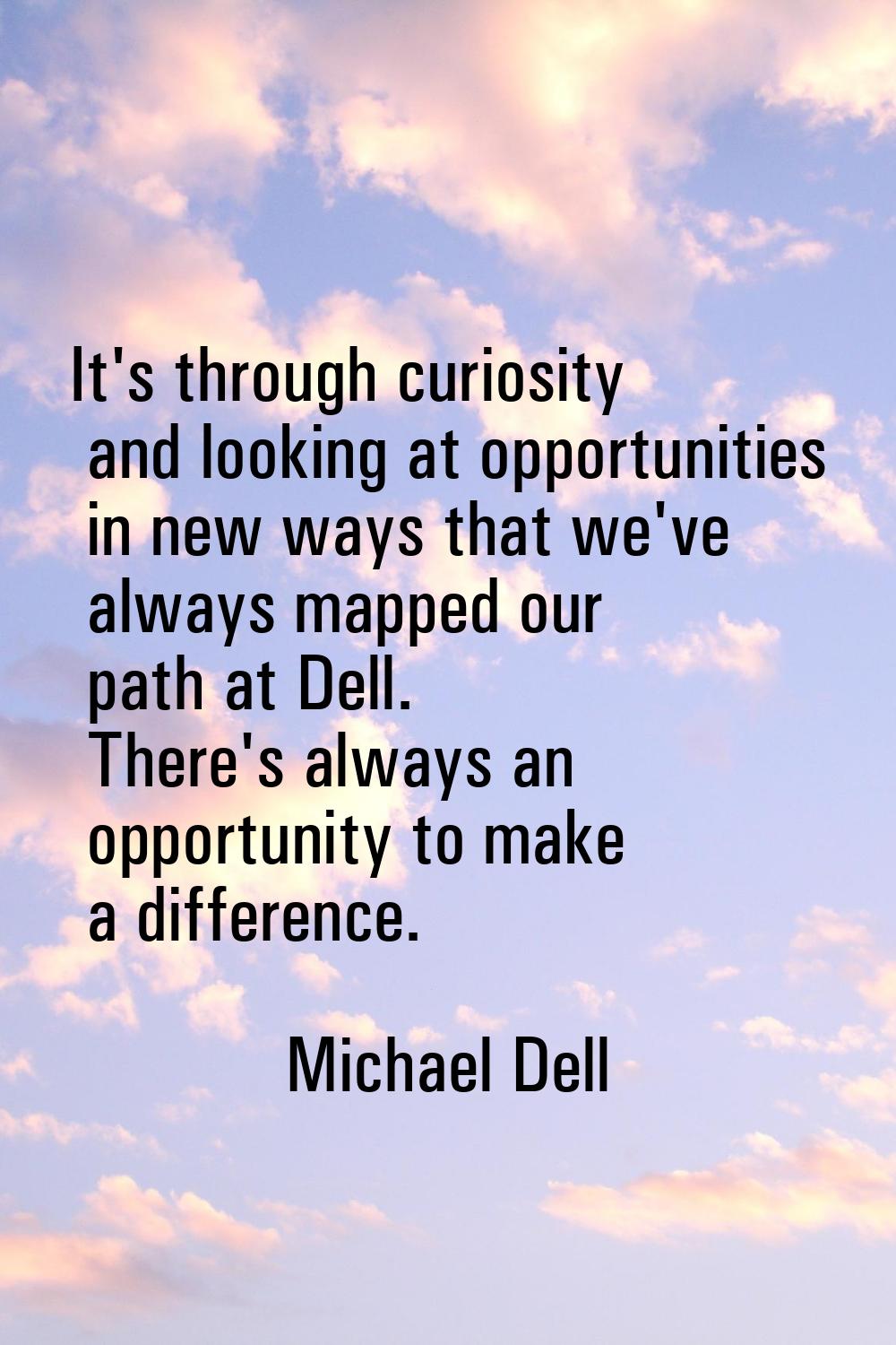 It's through curiosity and looking at opportunities in new ways that we've always mapped our path a