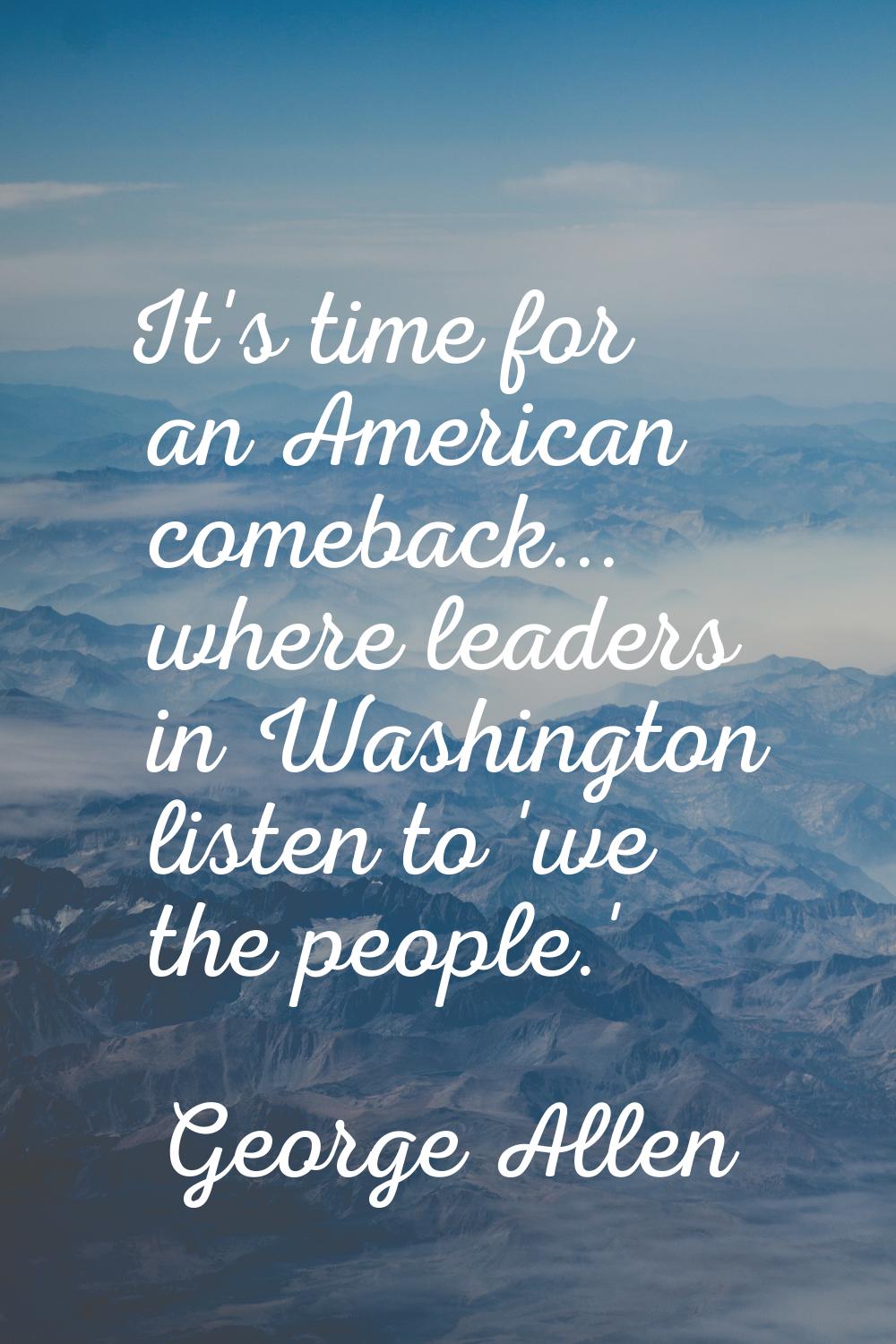 It's time for an American comeback... where leaders in Washington listen to 'we the people.'
