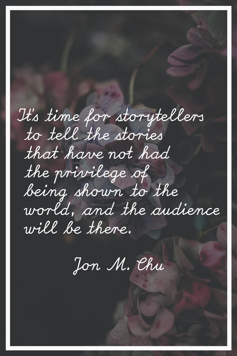 It's time for storytellers to tell the stories that have not had the privilege of being shown to th