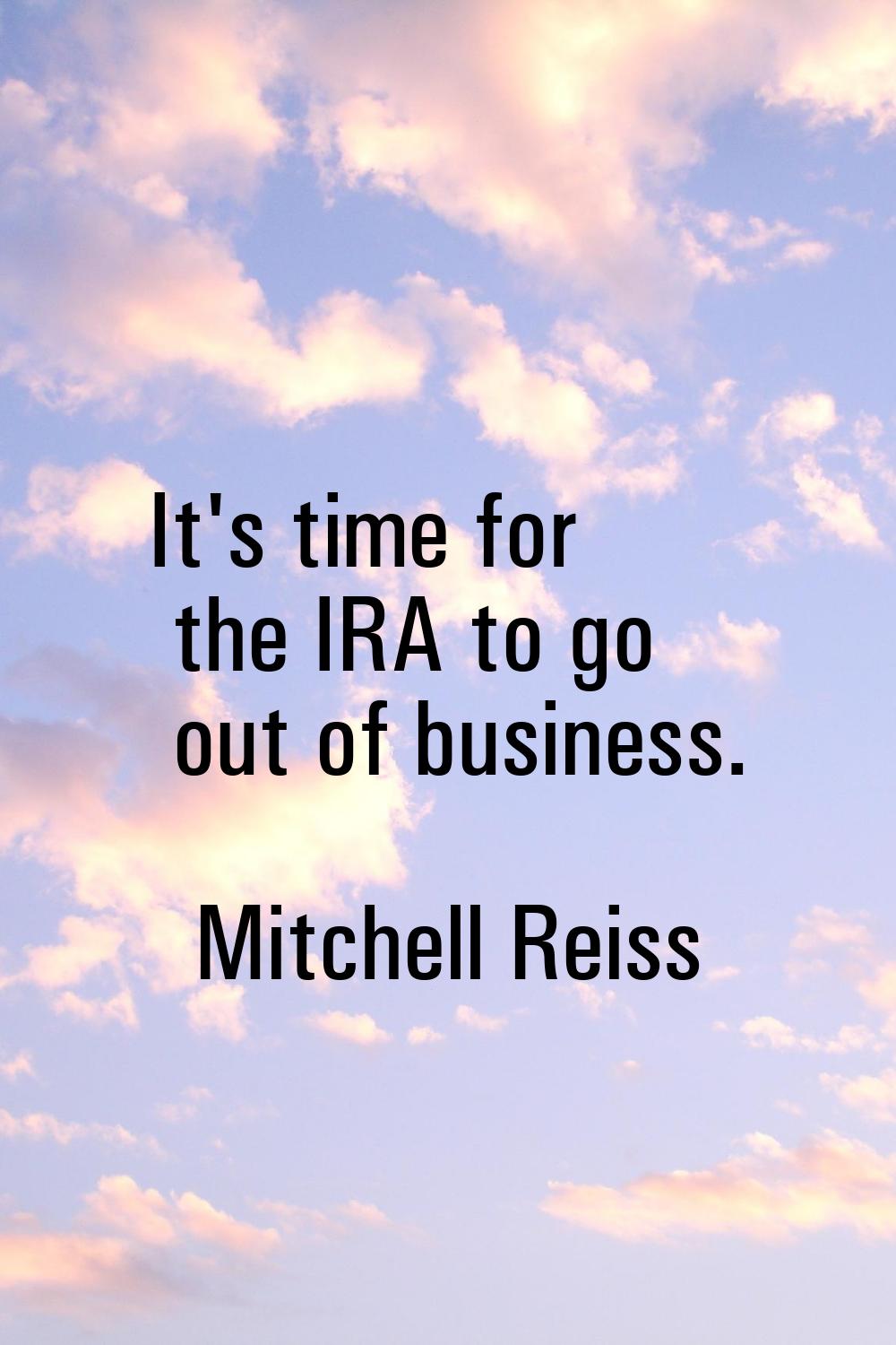 It's time for the IRA to go out of business.