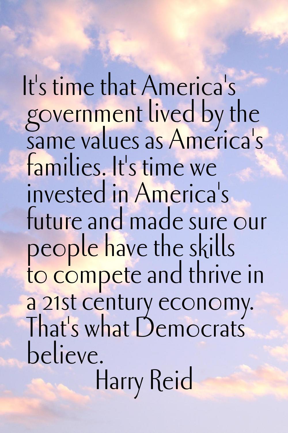 It's time that America's government lived by the same values as America's families. It's time we in