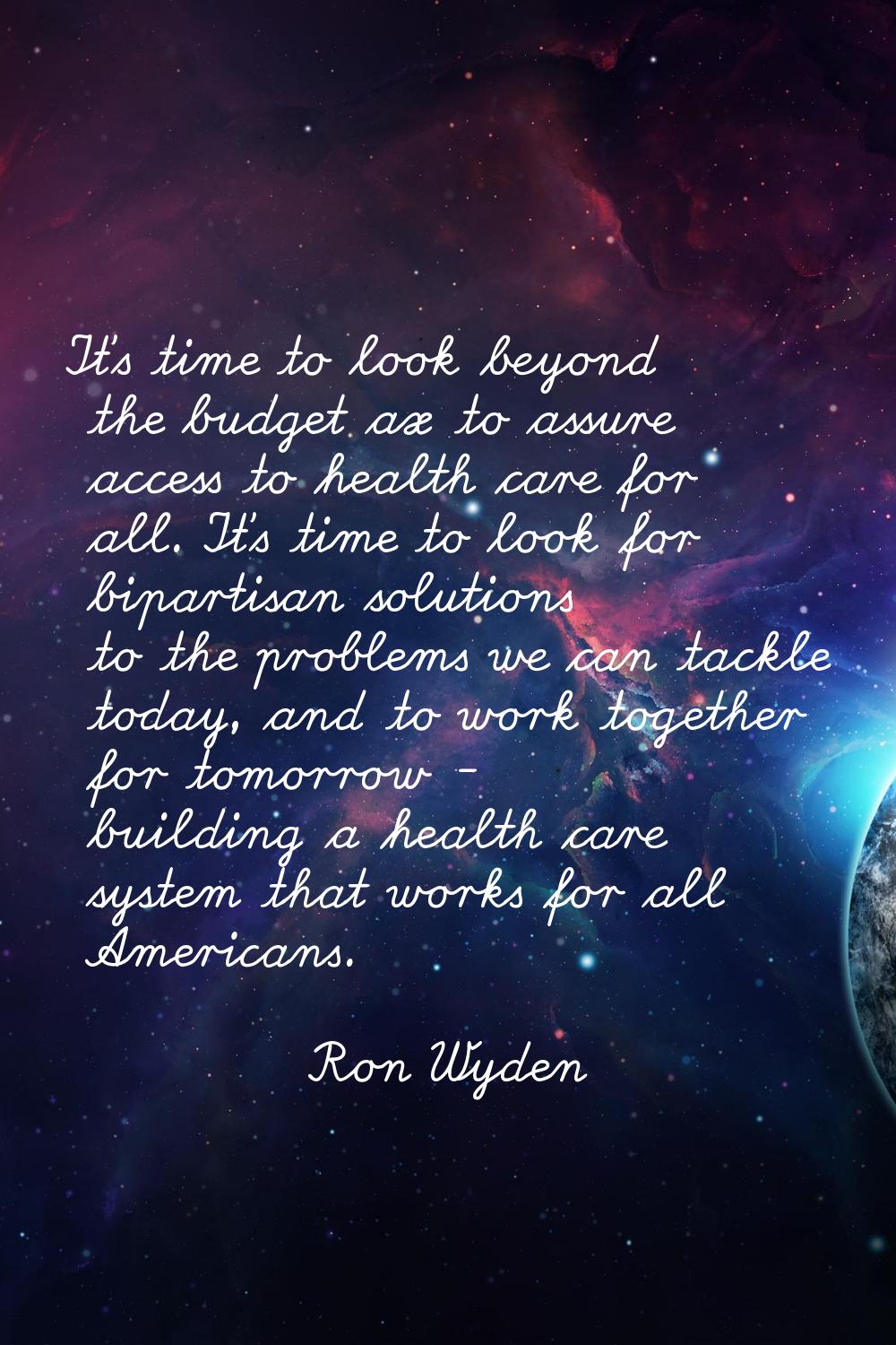 It's time to look beyond the budget ax to assure access to health care for all. It's time to look f