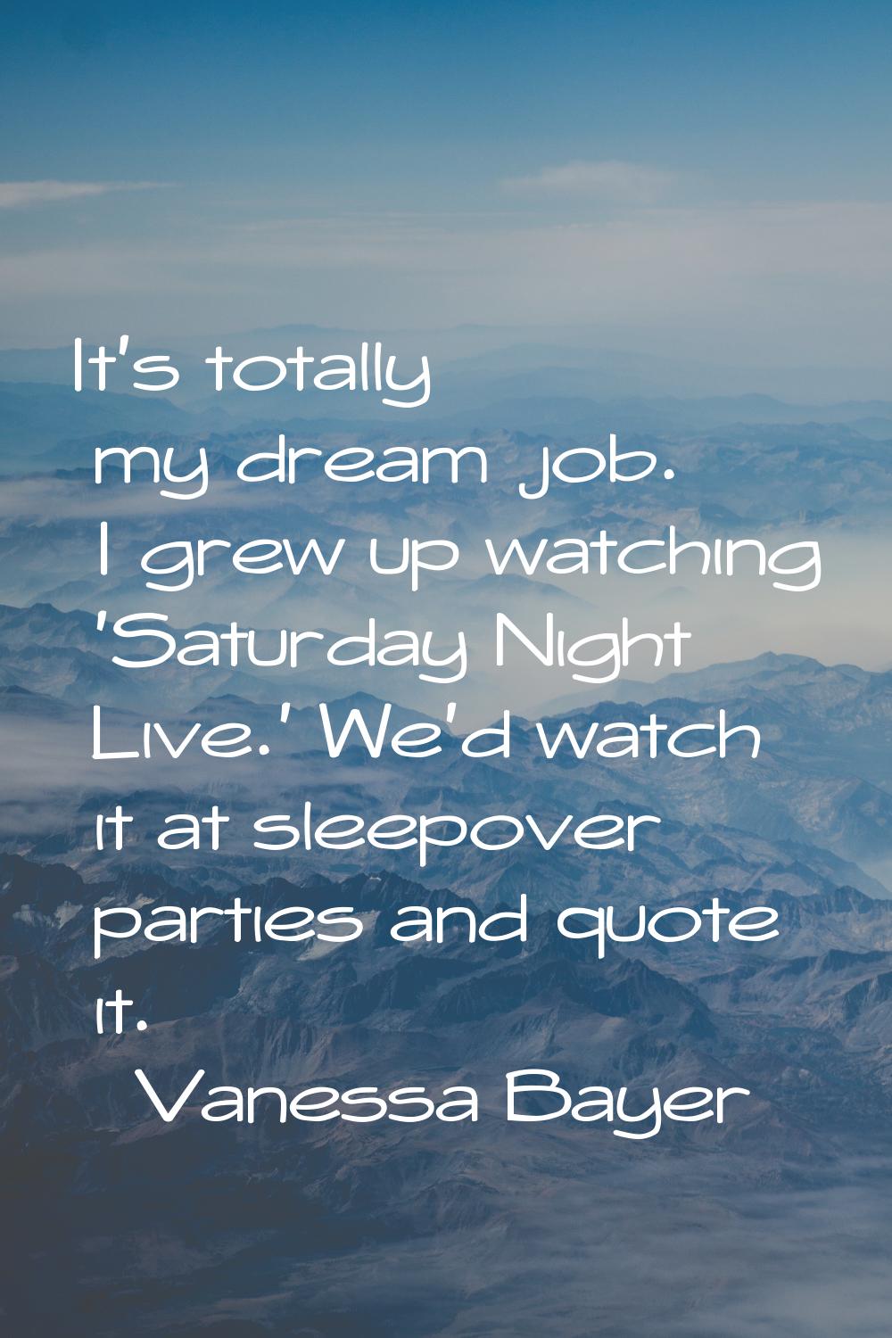 It's totally my dream job. I grew up watching 'Saturday Night Live.' We'd watch it at sleepover par