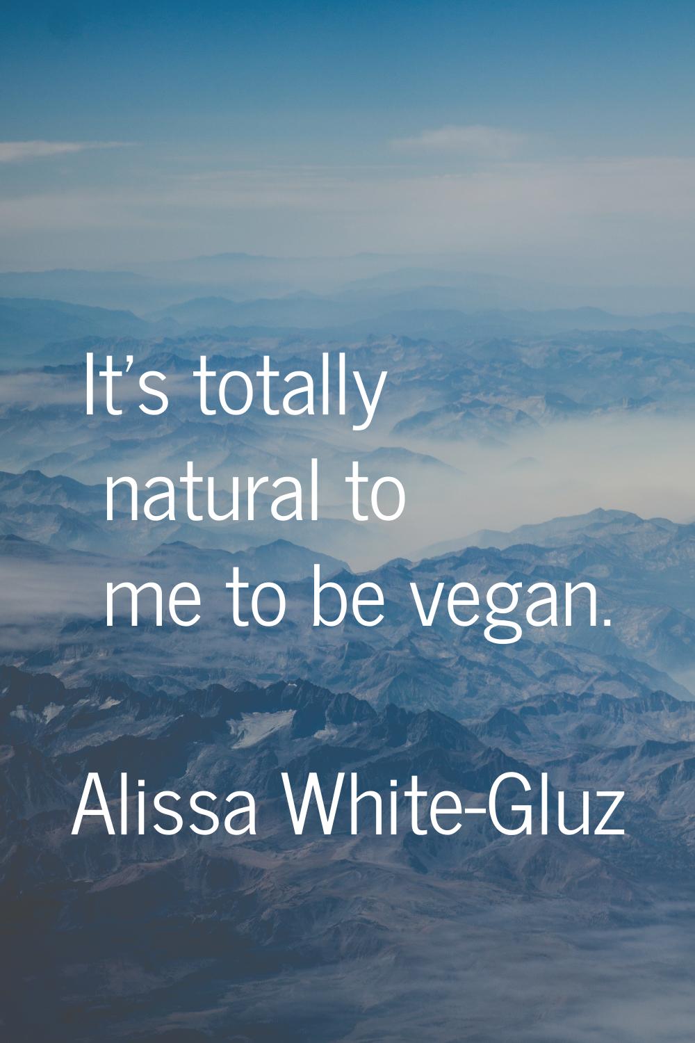 It's totally natural to me to be vegan.