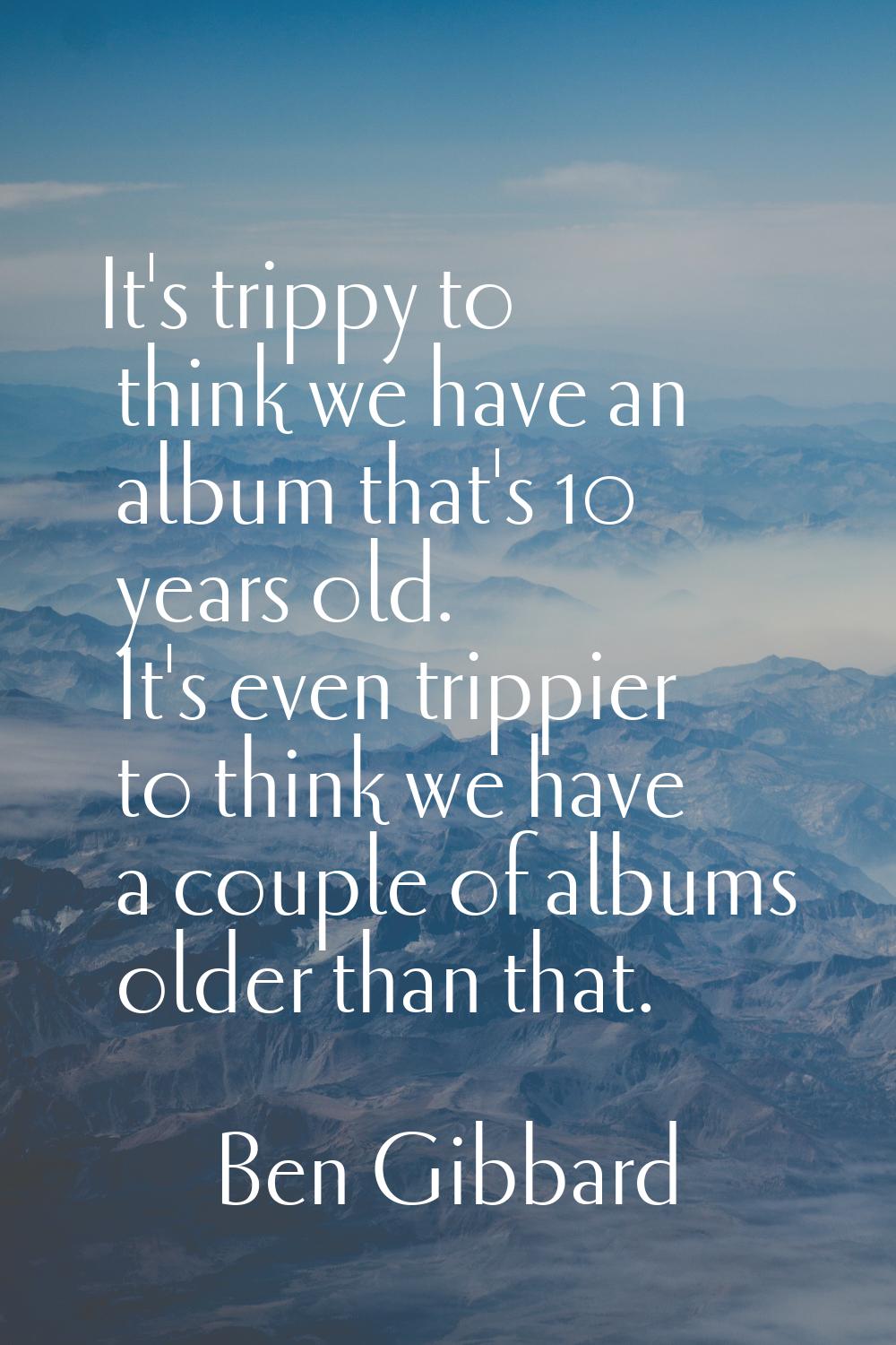 It's trippy to think we have an album that's 10 years old. It's even trippier to think we have a co