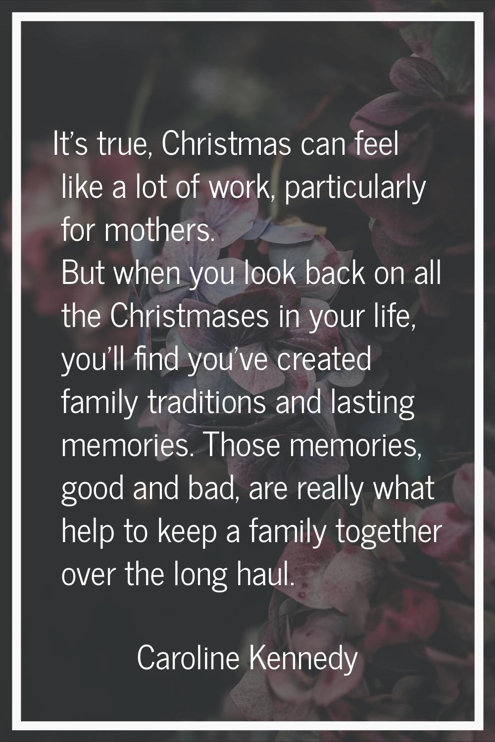 It's true, Christmas can feel like a lot of work, particularly for mothers. But when you look back 