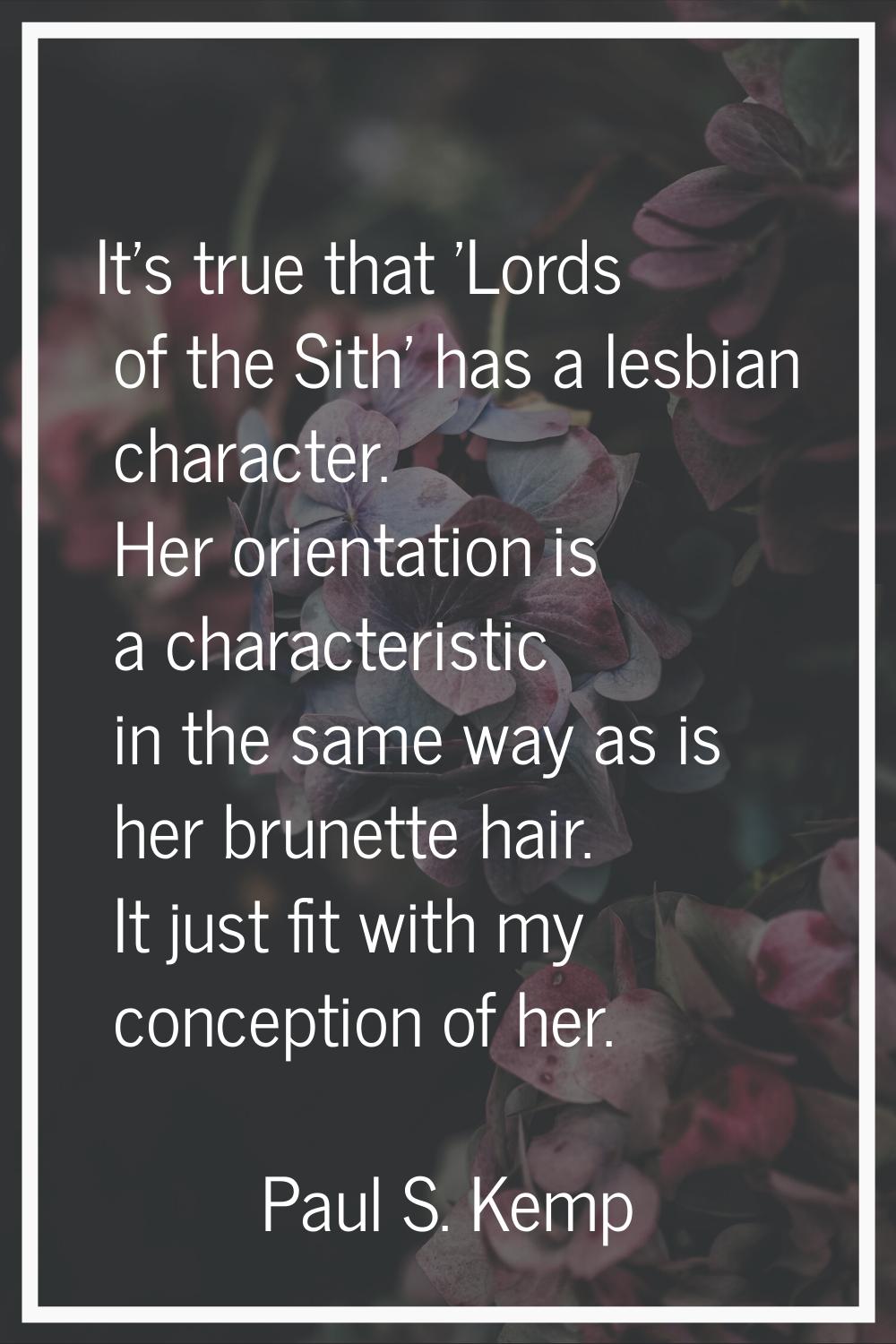 It's true that 'Lords of the Sith' has a lesbian character. Her orientation is a characteristic in 