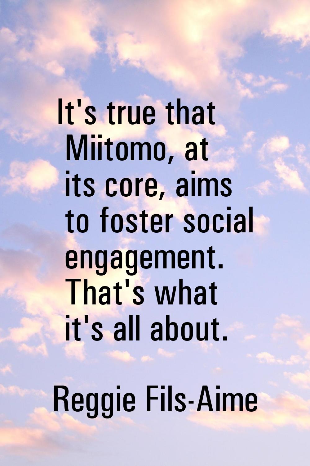 It's true that Miitomo, at its core, aims to foster social engagement. That's what it's all about.