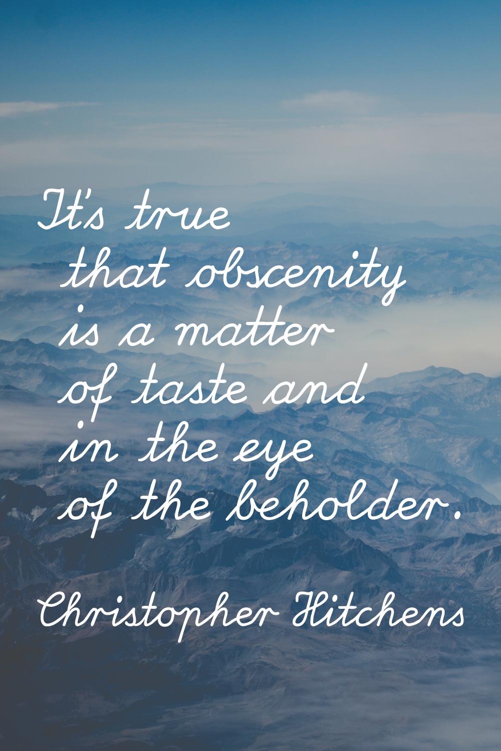 It's true that obscenity is a matter of taste and in the eye of the beholder.