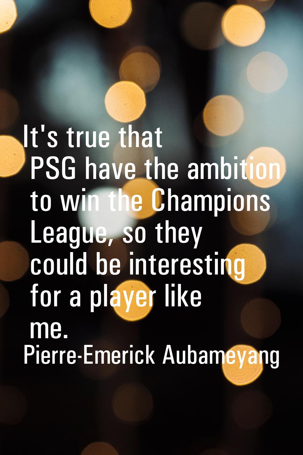 It's true that PSG have the ambition to win the Champions League, so they could be interesting for 