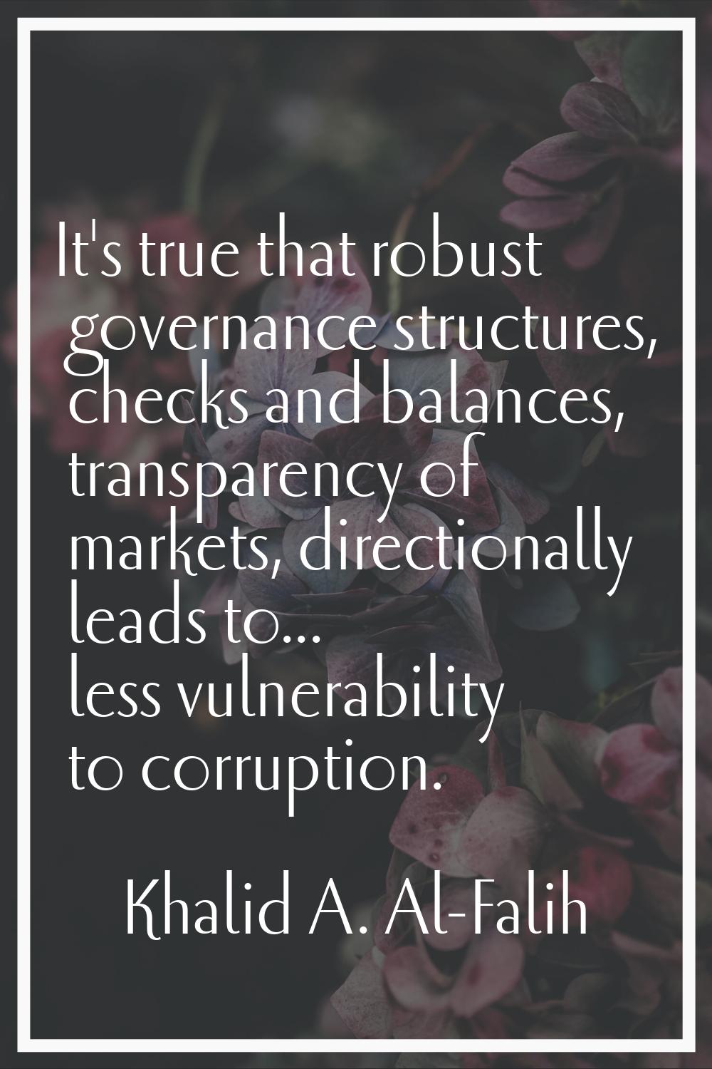 It's true that robust governance structures, checks and balances, transparency of markets, directio