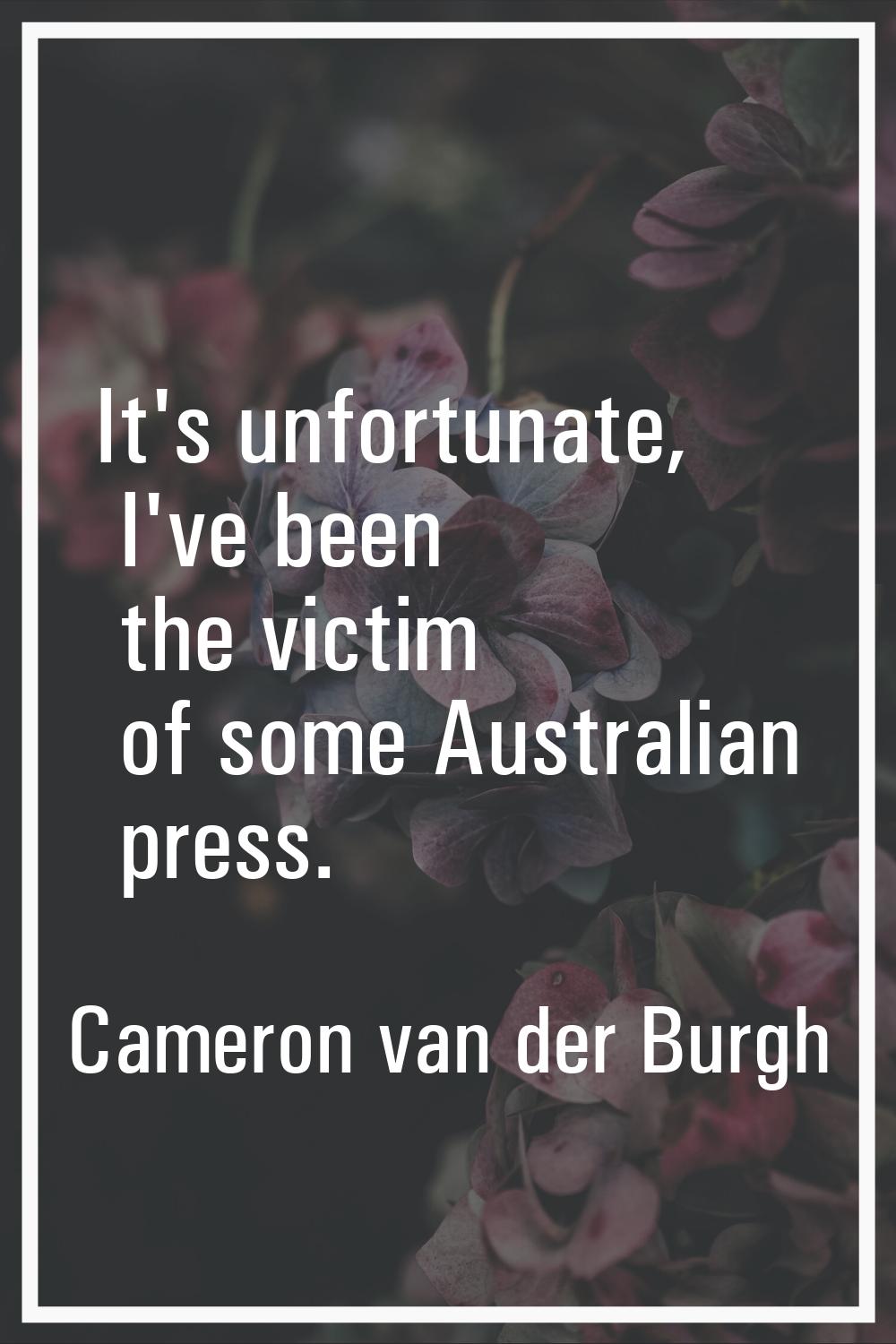 It's unfortunate, I've been the victim of some Australian press.