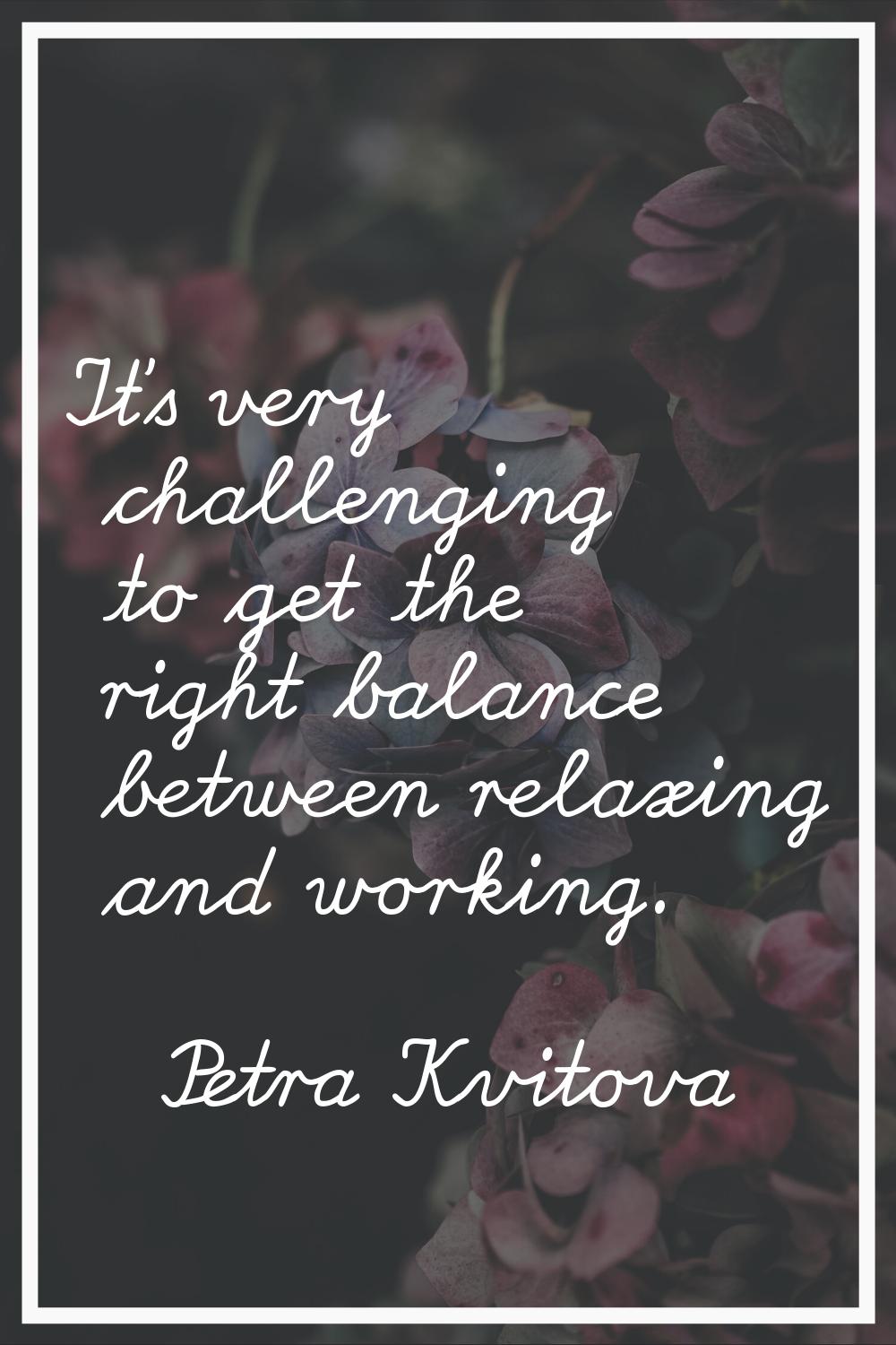 It's very challenging to get the right balance between relaxing and working.
