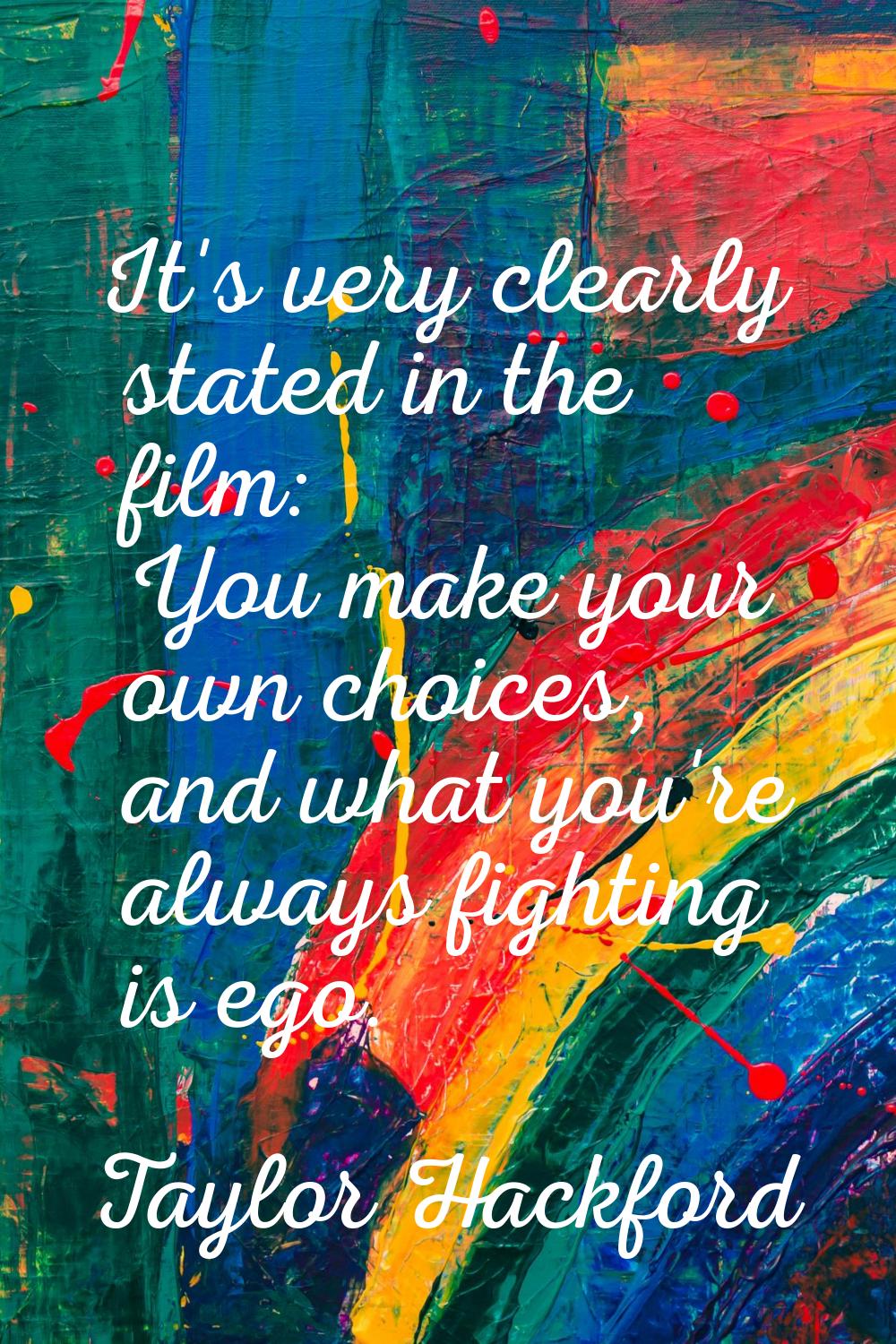 It's very clearly stated in the film: You make your own choices, and what you're always fighting is