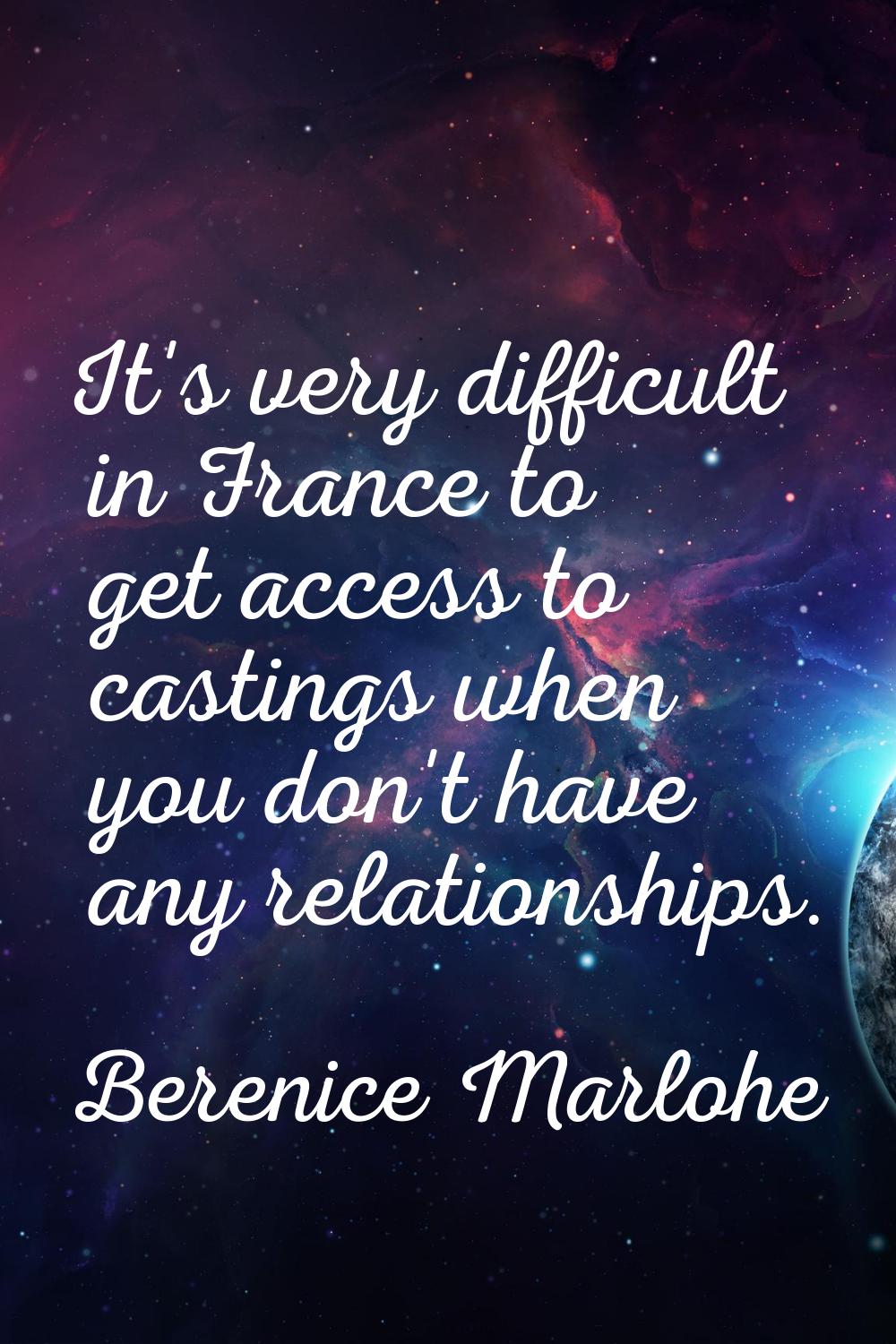 It's very difficult in France to get access to castings when you don't have any relationships.