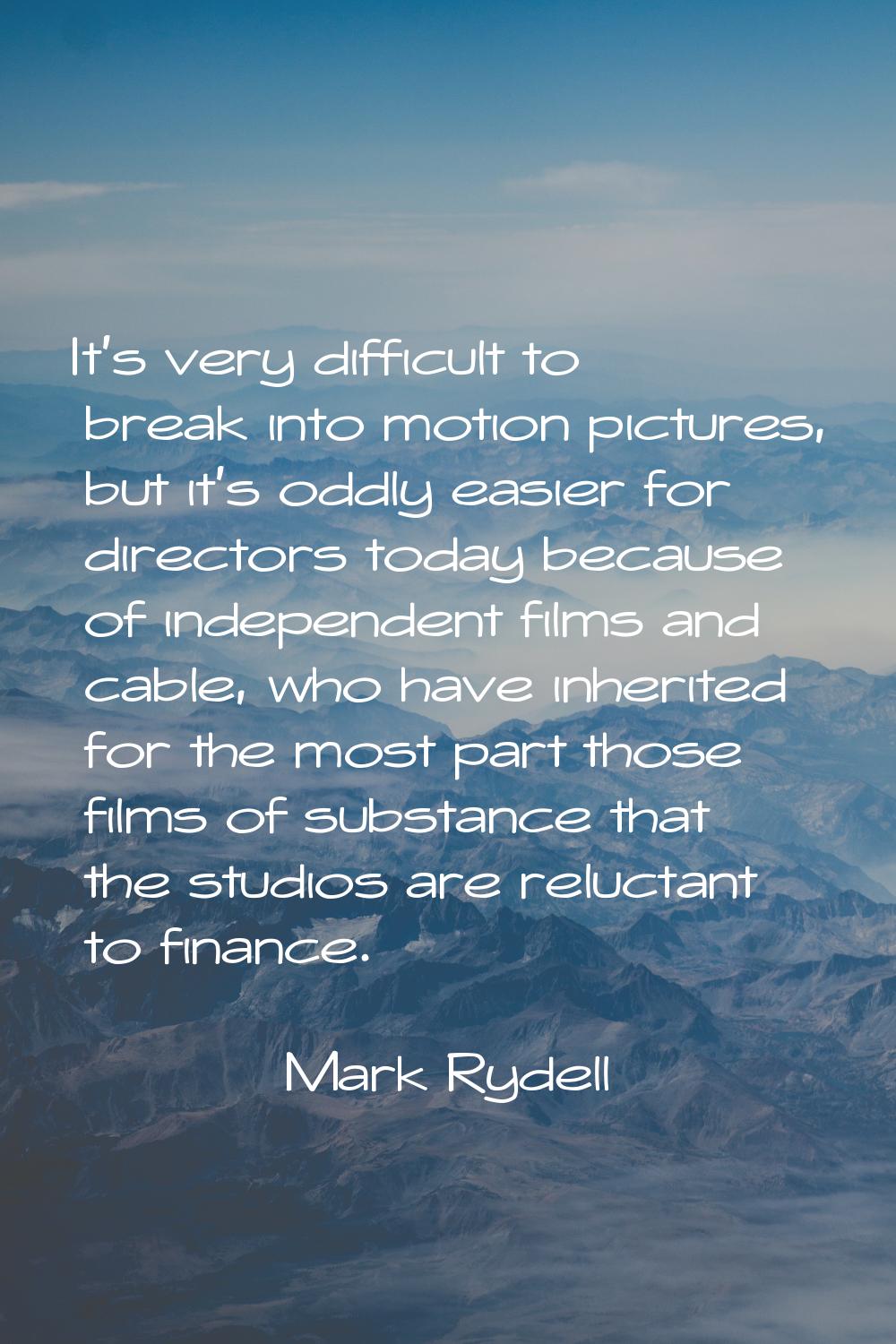 It's very difficult to break into motion pictures, but it's oddly easier for directors today becaus