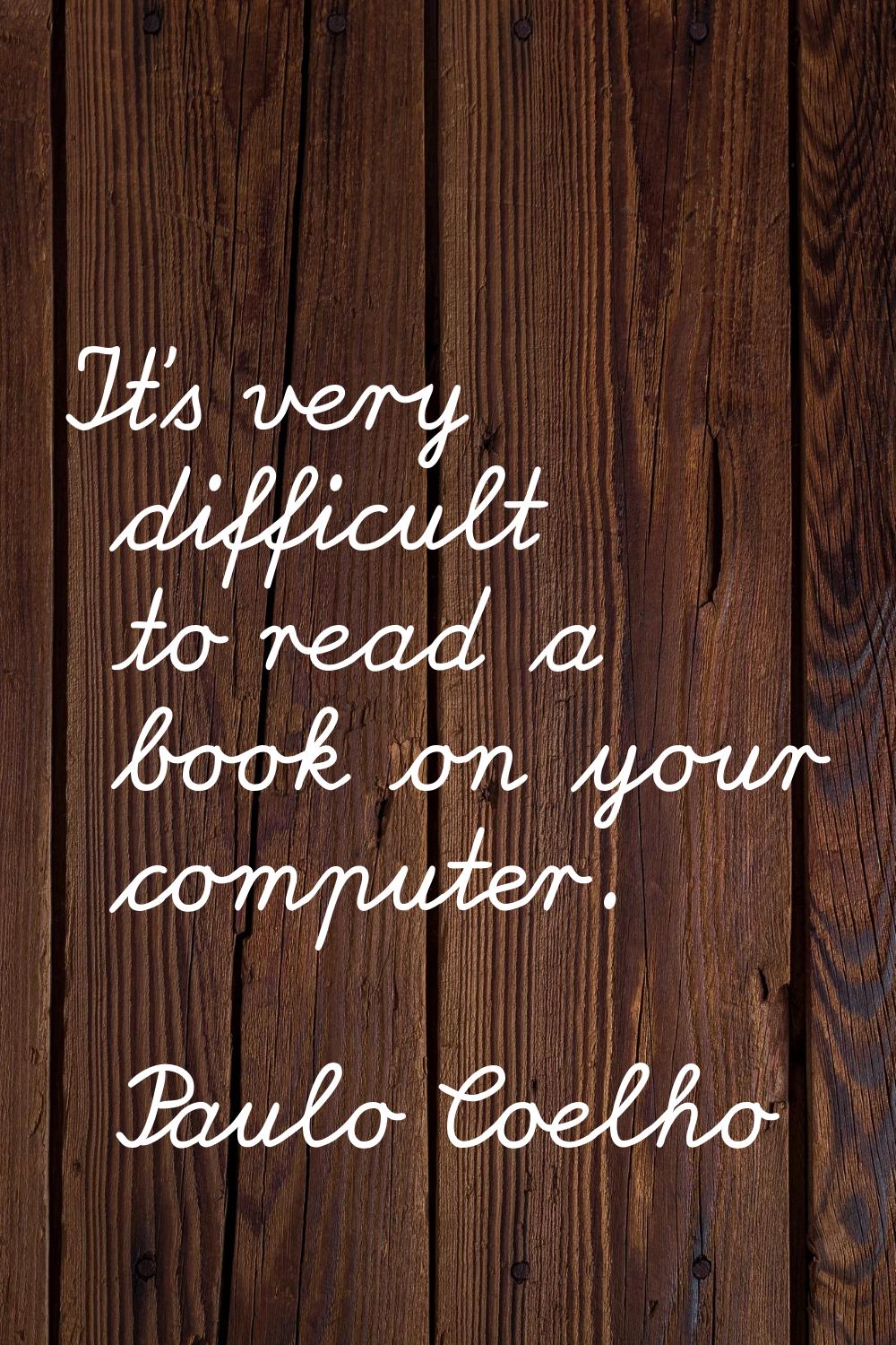 It's very difficult to read a book on your computer.
