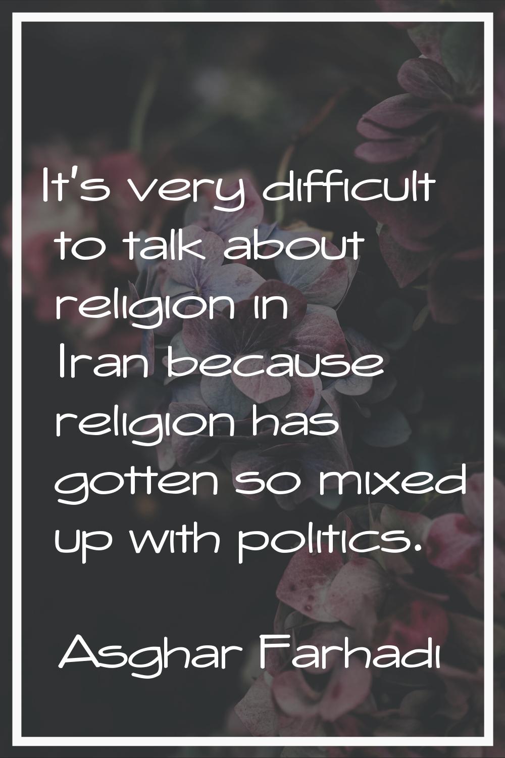 It's very difficult to talk about religion in Iran because religion has gotten so mixed up with pol