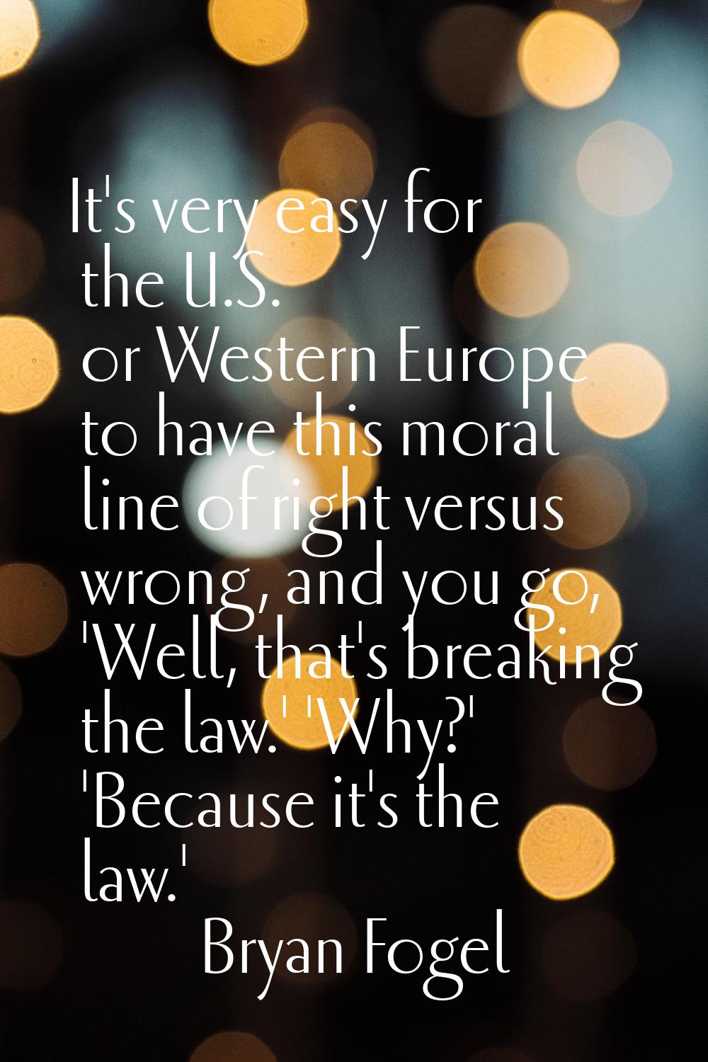 It's very easy for the U.S. or Western Europe to have this moral line of right versus wrong, and yo