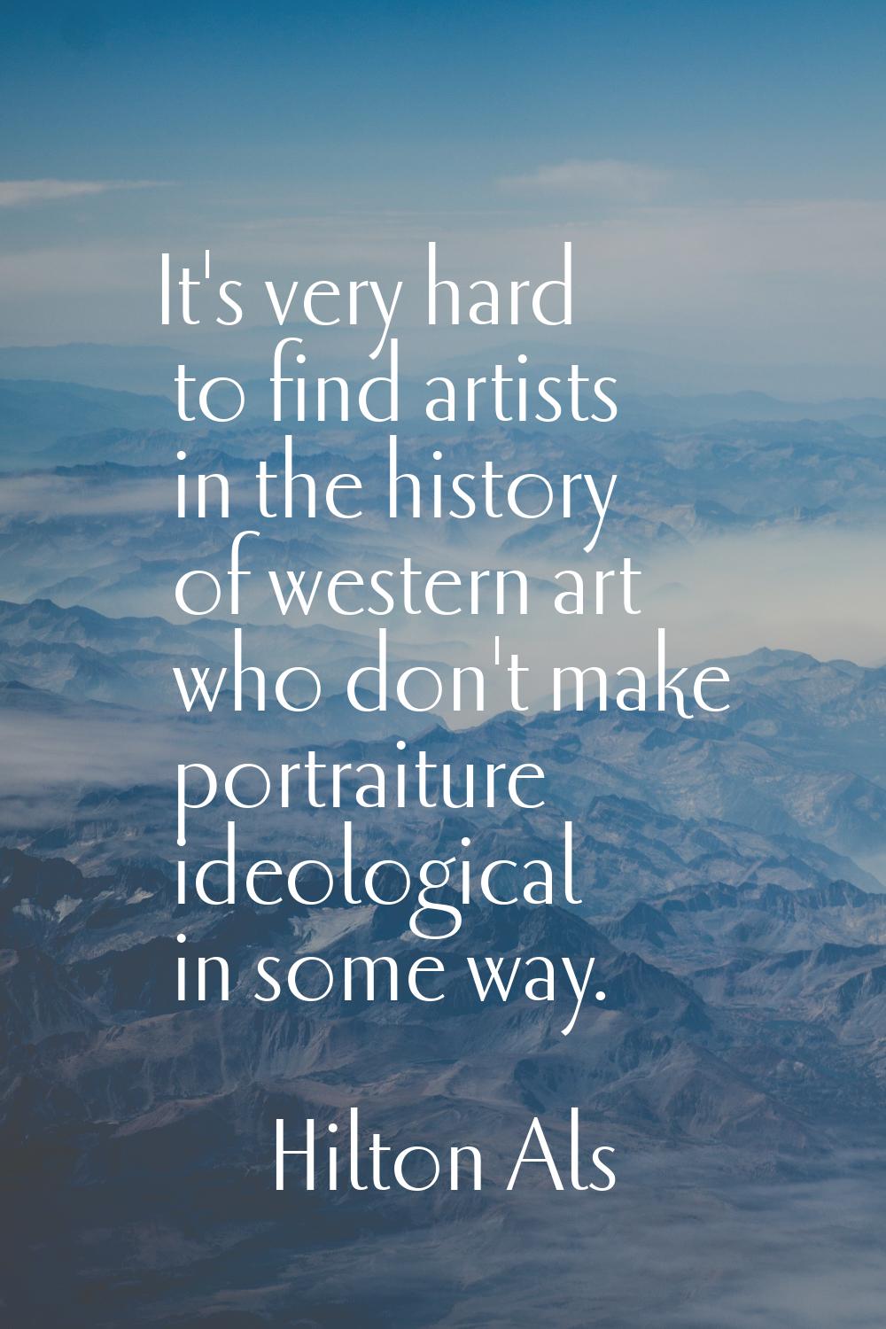 It's very hard to find artists in the history of western art who don't make portraiture ideological