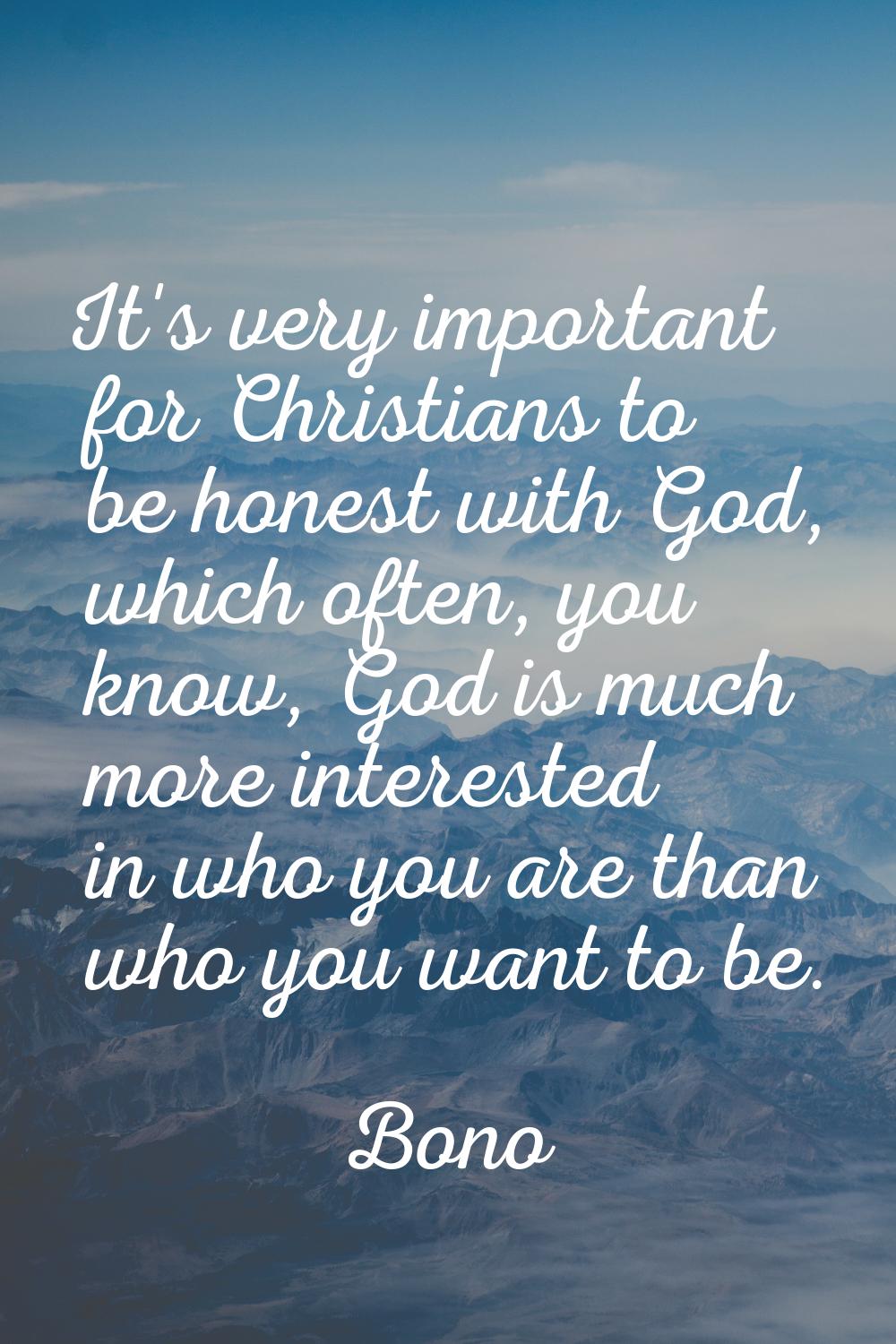 It's very important for Christians to be honest with God, which often, you know, God is much more i