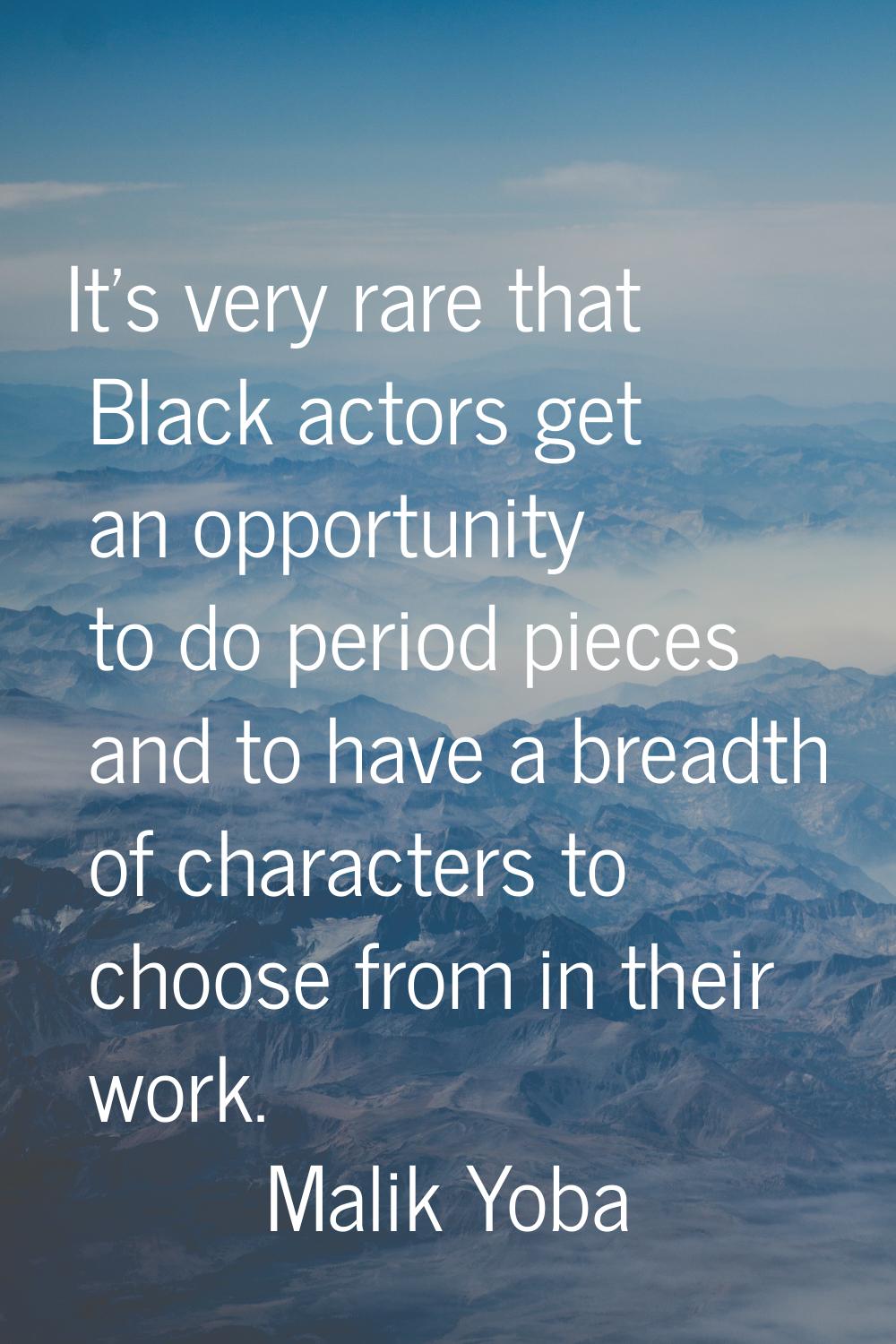 It's very rare that Black actors get an opportunity to do period pieces and to have a breadth of ch