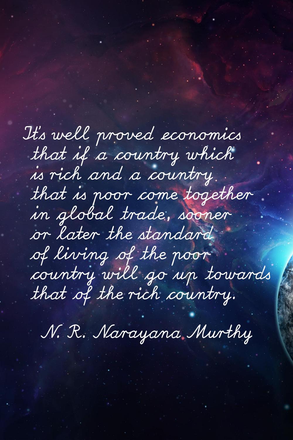 It's well proved economics that if a country which is rich and a country that is poor come together