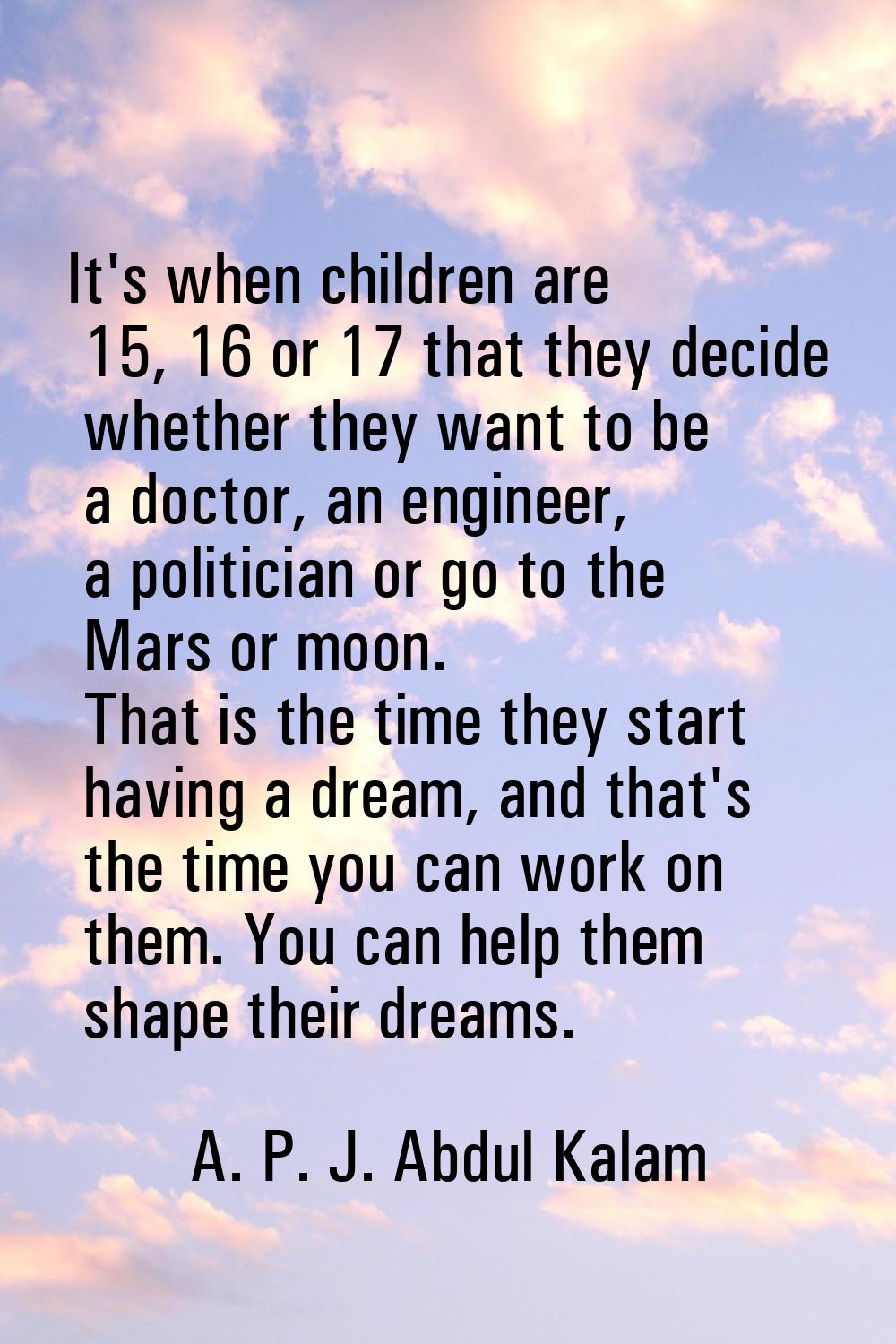 It's when children are 15, 16 or 17 that they decide whether they want to be a doctor, an engineer,