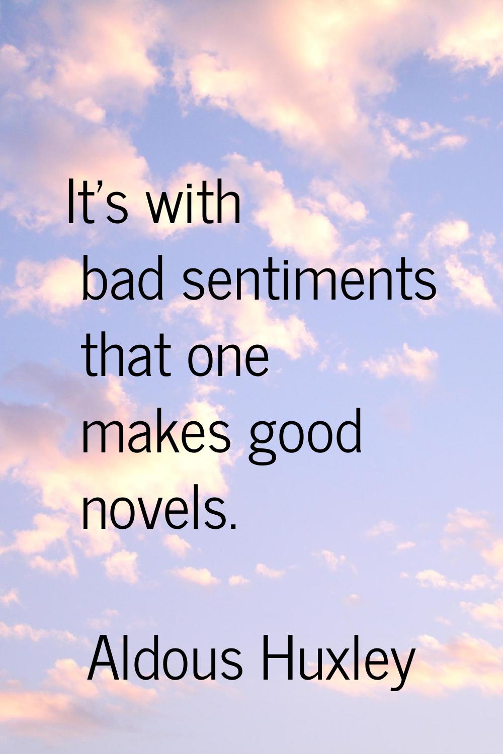 It's with bad sentiments that one makes good novels.