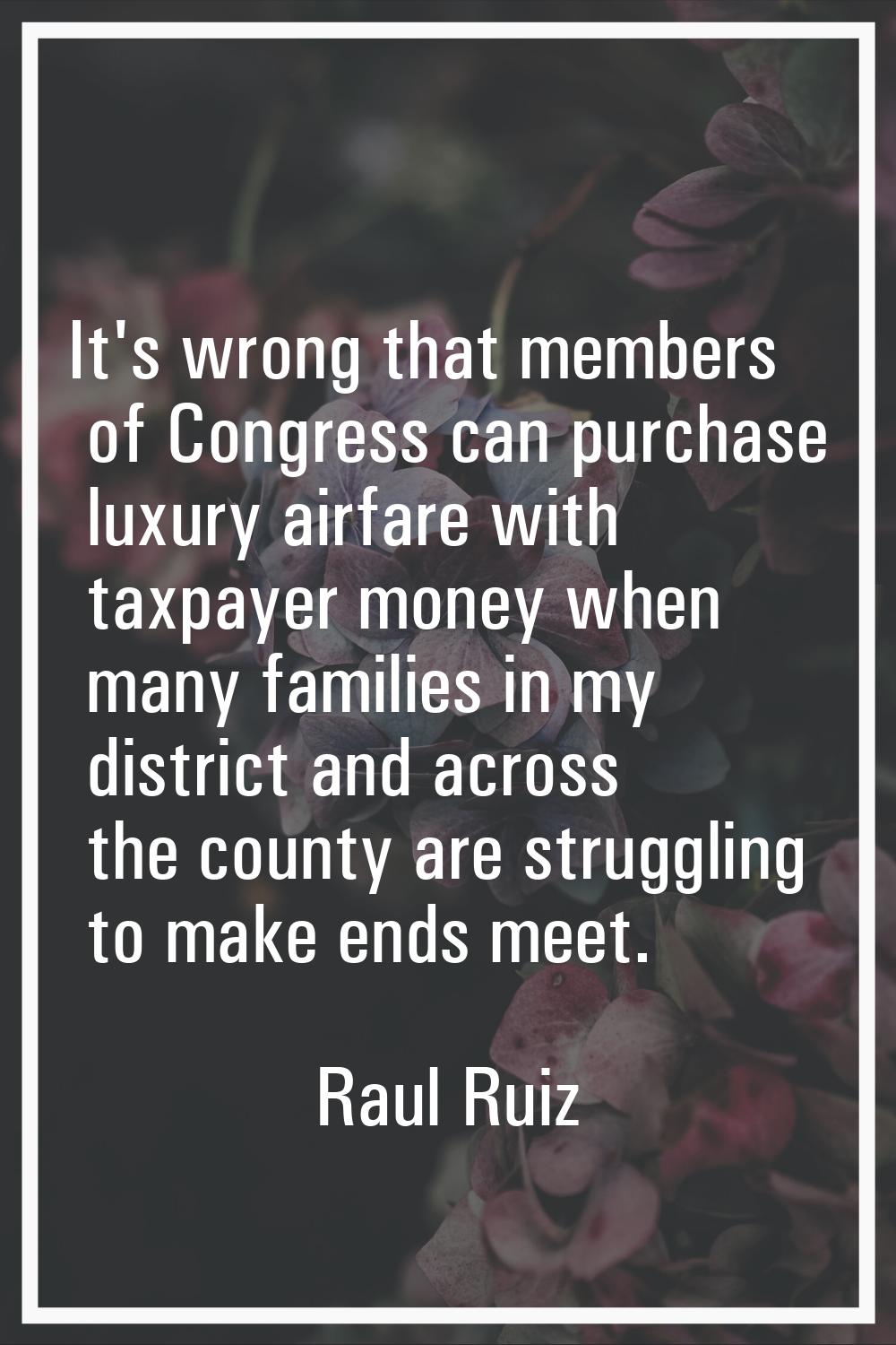 It's wrong that members of Congress can purchase luxury airfare with taxpayer money when many famil