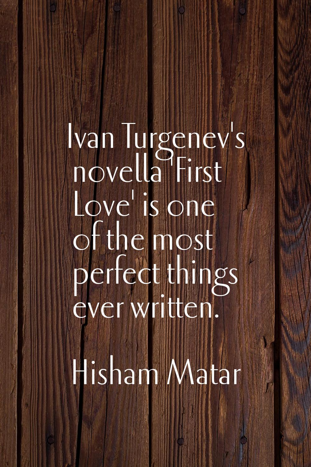 Ivan Turgenev's novella 'First Love' is one of the most perfect things ever written.