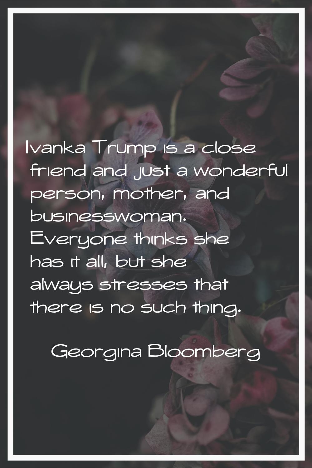 Ivanka Trump is a close friend and just a wonderful person, mother, and businesswoman. Everyone thi