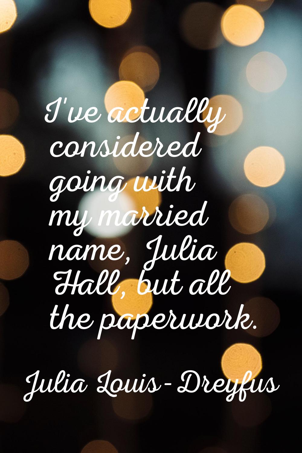 I've actually considered going with my married name, Julia Hall, but all the paperwork.