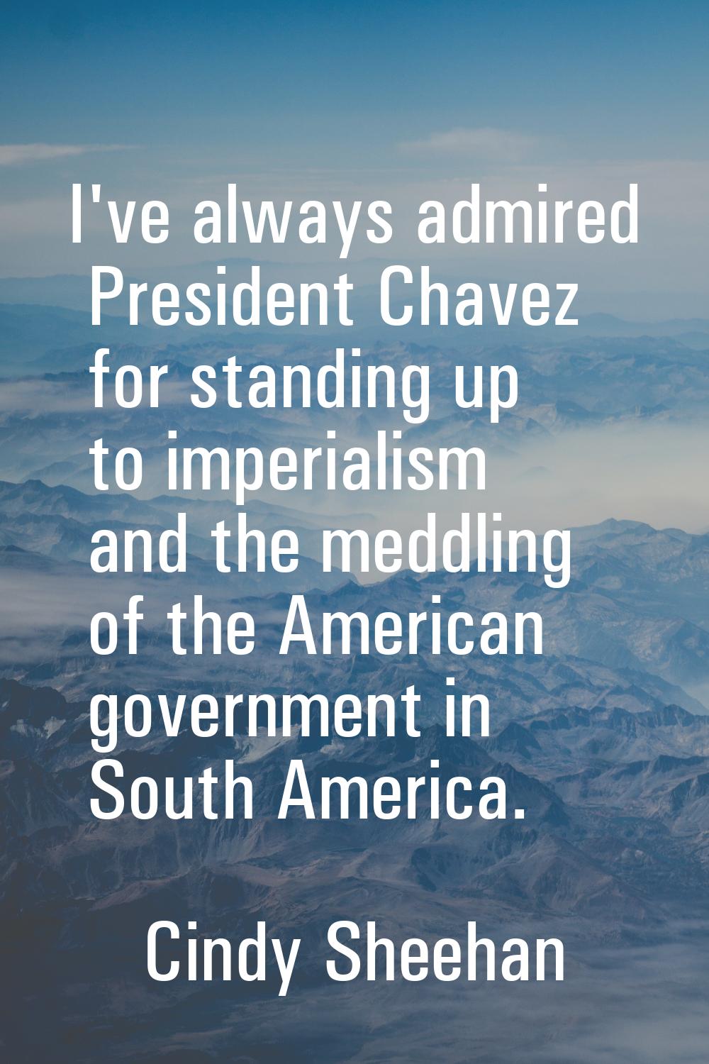 I've always admired President Chavez for standing up to imperialism and the meddling of the America