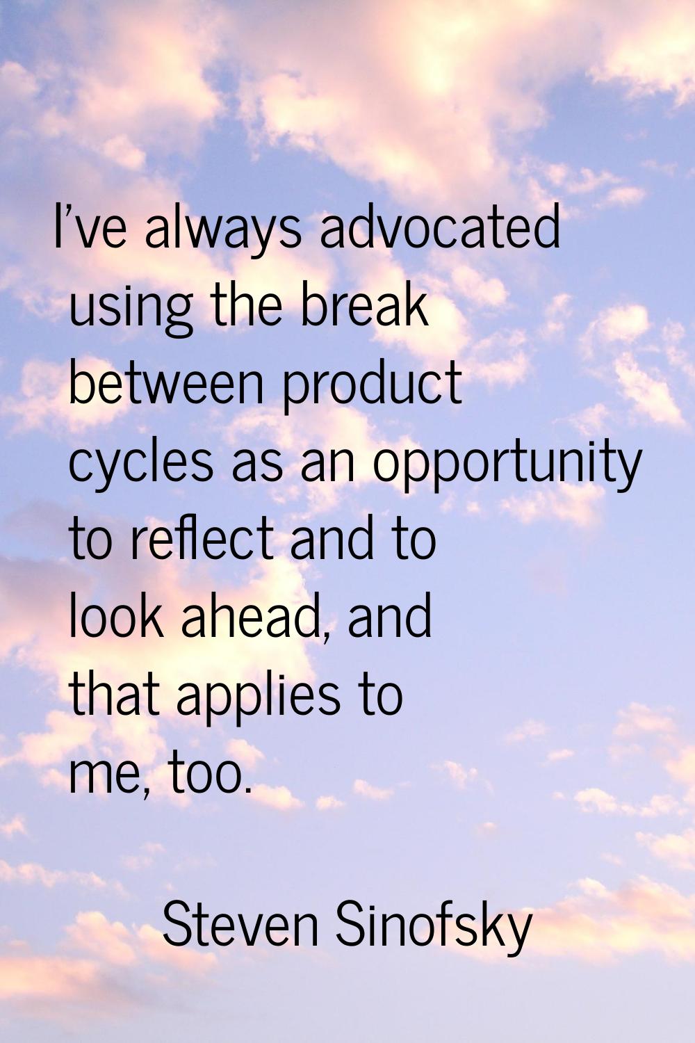 I've always advocated using the break between product cycles as an opportunity to reflect and to lo
