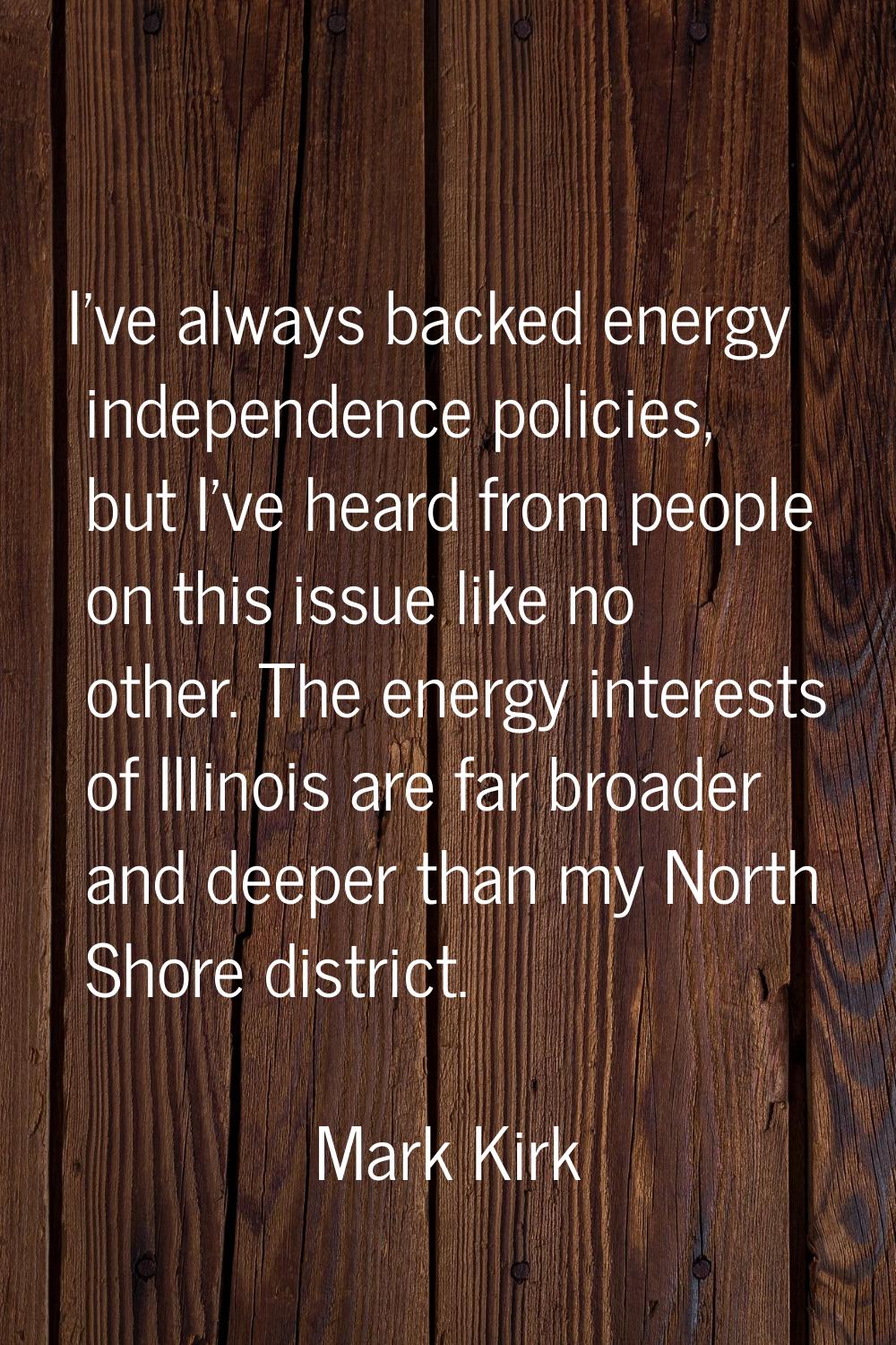 I've always backed energy independence policies, but I've heard from people on this issue like no o