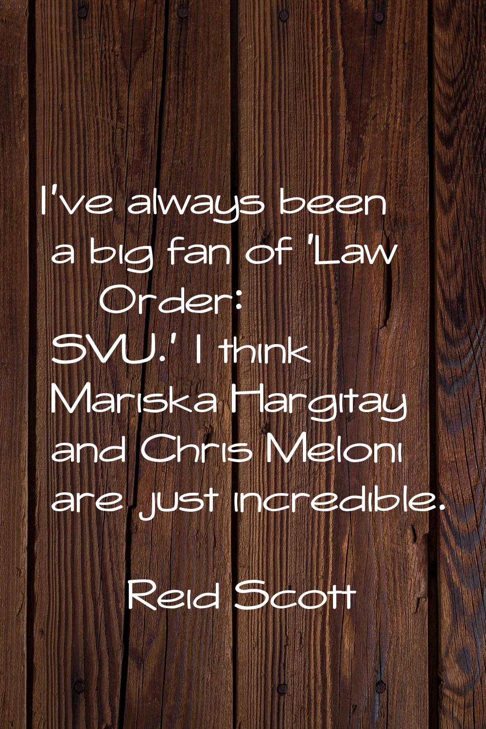 I've always been a big fan of 'Law & Order: SVU.' I think Mariska Hargitay and Chris Meloni are jus