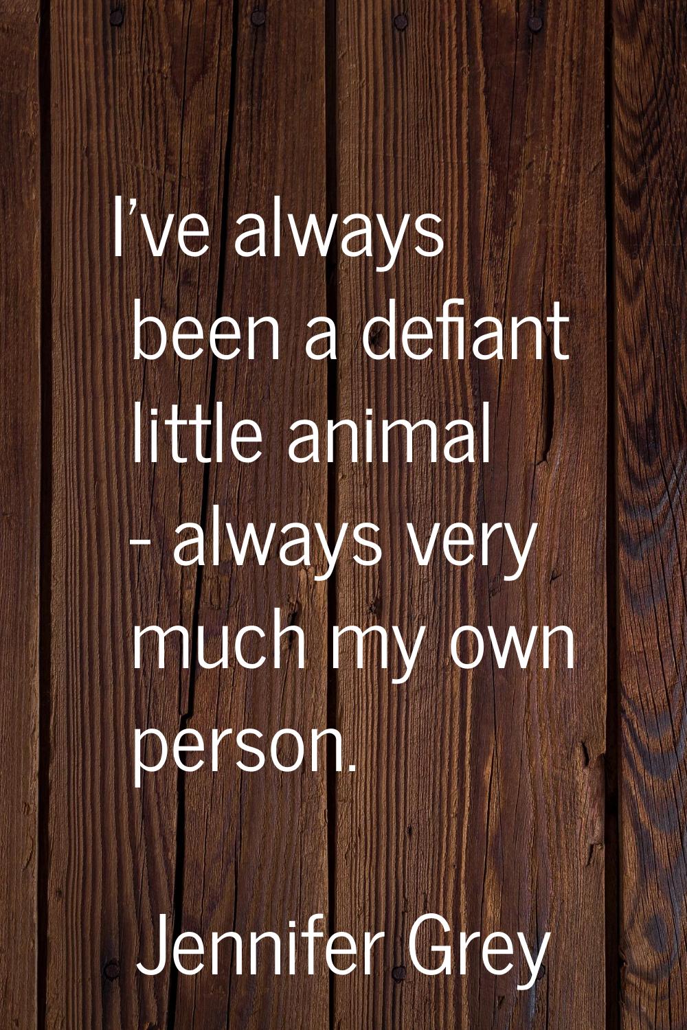 I've always been a defiant little animal - always very much my own person.