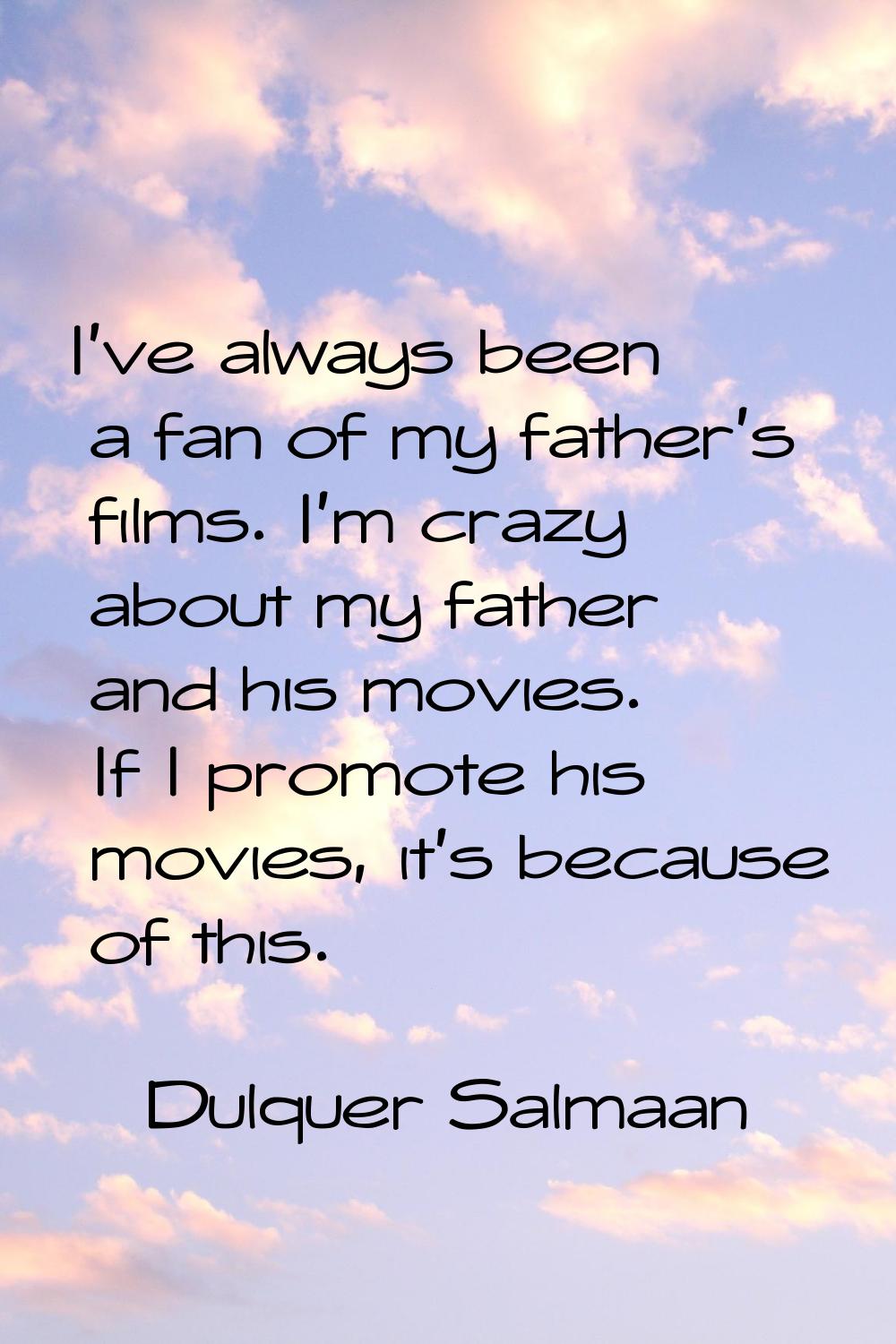 I've always been a fan of my father's films. I'm crazy about my father and his movies. If I promote